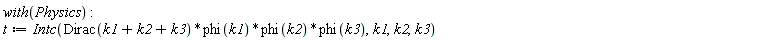 with(Physics); -1; t := Physics:-Intc(Physics:-`*`(Physics:-`*`(Physics:-`*`(Dirac(k1+k2+k3), phi(k1)), phi(k2)), phi(k3)), k1, k2, k3)