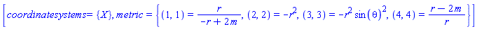 [coordinatesystems = {X}, metric = {(1, 1) = r/(-r+2*m), (2, 2) = -r^2, (3, 3) = -r^2*sin(theta)^2, (4, 4) = (r-2*m)/r}]