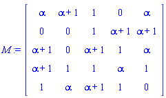 M := Matrix(5, 5, {(1, 1) = alpha, (1, 2) = alpha+1, (1, 3) = 1, (1, 4) = 0, (1, 5) = alpha, (2, 1) = 0, (2, 2) = 0, (2, 3) = 1, (2, 4) = alpha+1, (2, 5) = alpha+1, (3, 1) = alpha+1, (3, 2) = 0, (3, 3) = alpha+1, (3, 4) = 1, (3, 5) = alpha, (4, 1) = alpha+1, (4, 2) = 1, (4, 3) = 1, (4, 4) = alpha, (4, 5) = 1, (5, 1) = 1, (5, 2) = alpha, (5, 3) = alpha+1, (5, 4) = 1, (5, 5) = 0})