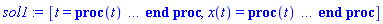 [t = proc (t) local _res, _dat, _solnproc, _xout, _ndsol, _pars, _i; option `Copyright (c) 2000 by Waterloo Maple Inc. All rights reserved.`; if 1 < nargs then error "invalid input: too many arguments" end if; _EnvDSNumericSaveDigits := Digits; Digits := 15; if _EnvInFsolve = true then _xout := evalf[_EnvDSNumericSaveDigits](t) else _xout := evalf(t) end if; _dat := Array(1..4, {(1) = proc (_xin) local _xout, _dtbl, _dat, _vmap, _x0, _y0, _val, _dig, _n, _ne, _nd, _nv, _pars, _ini, _par, _i, _j, _k, _src; option `Copyright (c) 2002 by Waterloo Maple Inc. All rights reserved.`; table( [( "complex" ) = false ] ) _xout := _xin; _pars := []; _dtbl := array( 1 .. 4, [( 1 ) = (array( 1 .. 21, [( 1 ) = (datatype = float[8], order = C_order, storage = rectangular), ( 2 ) = (datatype = float[8], order = C_order, storage = rectangular), ( 3 ) = ([0, 0, 0, Array(1..0, 1..2, {}, datatype = float[8], order = C_order)]), ( 4 ) = (Array(1..53, {(1) = 1, (2) = 1, (3) = 0, (4) = 0, (5) = 0, (6) = 0, (7) = 1, (8) = 0, (9) = 0, (10) = 0, (11) = 0, (12) = 0, (13) = 0, (14) = 0, (15) = 0, (16) = 0, (17) = 0, (18) = 1, (19) = 30000, (20) = 0, (21) = 0, (22) = 1, (23) = 4, (24) = 0, (25) = 1, (26) = 15, (27) = 1, (28) = 0, (29) = 1, (30) = 3, (31) = 3, (32) = 0, (33) = 1, (34) = 0, (35) = 0, (36) = 0, (37) = 0, (38) = 0, (39) = 0, (40) = 0, (41) = 0, (42) = 0, (43) = 1, (44) = 0, (45) = 0, (46) = 0, (47) = 0, (48) = 0, (49) = 0, (50) = 50, (51) = 1, (52) = 0, (53) = 0}, datatype = integer[8])), ( 5 ) = (Array(1..28, {(1) = .0, (2) = 0.10e-5, (3) = .0, (4) = 0.500001e-14, (5) = .0, (6) = 0.8412764593069243e-4, (7) = .0, (8) = 0.10e-5, (9) = .0, (10) = .0, (11) = .0, (12) = .0, (13) = 1.0, (14) = .0, (15) = .49999999999999, (16) = .0, (17) = 1.0, (18) = 1.0, (19) = .0, (20) = .0, (21) = 1.0, (22) = 1.0, (23) = .0, (24) = .0, (25) = 0.10e-14, (26) = .0, (27) = .0, (28) = .0}, datatype = float[8], order = C_order)), ( 6 ) = (Array(1..1, {(1) = .0}, datatype = float[8], order = C_order)), ( 7 ) = ([Array(1..4, 1..7, {(1, 1) = .0, (1, 2) = .203125, (1, 3) = .3046875, (1, 4) = .75, (1, 5) = .8125, (1, 6) = .40625, (1, 7) = .8125, (2, 1) = 0.6378173828125e-1, (2, 2) = .0, (2, 3) = .279296875, (2, 4) = .27237892150878906, (2, 5) = -0.9686851501464844e-1, (2, 6) = 0.1956939697265625e-1, (2, 7) = .5381584167480469, (3, 1) = 0.31890869140625e-1, (3, 2) = .0, (3, 3) = -.34375, (3, 4) = -.335235595703125, (3, 5) = .2296142578125, (3, 6) = .41748046875, (3, 7) = 11.480712890625, (4, 1) = 0.9710520505905151e-1, (4, 2) = .0, (4, 3) = .40350341796875, (4, 4) = 0.20297467708587646e-1, (4, 5) = -0.6054282188415527e-2, (4, 6) = -0.4770040512084961e-1, (4, 7) = .77858567237854}, datatype = float[8], order = C_order), Array(1..6, 1..6, {(1, 1) = .0, (1, 2) = .0, (1, 3) = .0, (1, 4) = .0, (1, 5) = .0, (1, 6) = 1.0, (2, 1) = .25, (2, 2) = .0, (2, 3) = .0, (2, 4) = .0, (2, 5) = .0, (2, 6) = 1.0, (3, 1) = .1875, (3, 2) = .5625, (3, 3) = .0, (3, 4) = .0, (3, 5) = .0, (3, 6) = 2.0, (4, 1) = .23583984375, (4, 2) = -.87890625, (4, 3) = .890625, (4, 4) = .0, (4, 5) = .0, (4, 6) = .2681884765625, (5, 1) = .1272735595703125, (5, 2) = -.5009765625, (5, 3) = .44921875, (5, 4) = -0.128936767578125e-1, (5, 5) = .0, (5, 6) = 0.626220703125e-1, (6, 1) = -0.927734375e-1, (6, 2) = .626220703125, (6, 3) = -.4326171875, (6, 4) = .1418304443359375, (6, 5) = -0.861053466796875e-1, (6, 6) = .3131103515625}, datatype = float[8], order = C_order), Array(1..6, {(1) = .0, (2) = .386, (3) = .21, (4) = .63, (5) = 1.0, (6) = 1.0}, datatype = float[8], order = C_order), Array(1..6, {(1) = .25, (2) = -.1043, (3) = .1035, (4) = -0.362e-1, (5) = .0, (6) = .0}, datatype = float[8], order = C_order), Array(1..6, 1..5, {(1, 1) = .0, (1, 2) = .0, (1, 3) = .0, (1, 4) = .0, (1, 5) = .0, (2, 1) = 1.544, (2, 2) = .0, (2, 3) = .0, (2, 4) = .0, (2, 5) = .0, (3, 1) = .9466785280815533, (3, 2) = .25570116989825814, (3, 3) = .0, (3, 4) = .0, (3, 5) = .0, (4, 1) = 3.3148251870684886, (4, 2) = 2.896124015972123, (4, 3) = .9986419139977808, (4, 4) = .0, (4, 5) = .0, (5, 1) = 1.2212245092262748, (5, 2) = 6.019134481287752, (5, 3) = 12.537083329320874, (5, 4) = -.687886036105895, (5, 5) = .0, (6, 1) = 1.2212245092262748, (6, 2) = 6.019134481287752, (6, 3) = 12.537083329320874, (6, 4) = -.687886036105895, (6, 5) = 1.0}, datatype = float[8], order = C_order), Array(1..6, 1..5, {(1, 1) = .0, (1, 2) = .0, (1, 3) = .0, (1, 4) = .0, (1, 5) = .0, (2, 1) = -5.6688, (2, 2) = .0, (2, 3) = .0, (2, 4) = .0, (2, 5) = .0, (3, 1) = -2.4300933568337584, (3, 2) = -.20635991570891224, (3, 3) = .0, (3, 4) = .0, (3, 5) = .0, (4, 1) = -.10735290581452621, (4, 2) = -9.594562251021896, (4, 3) = -20.470286148096154, (4, 4) = .0, (4, 5) = .0, (5, 1) = 7.496443313968615, (5, 2) = -10.246804314641219, (5, 3) = -33.99990352819906, (5, 4) = 11.708908932061595, (5, 5) = .0, (6, 1) = 8.083246795922411, (6, 2) = -7.981132988062785, (6, 3) = -31.52159432874373, (6, 4) = 16.319305431231363, (6, 5) = -6.0588182388340535}, datatype = float[8], order = C_order), Array(1..3, 1..5, {(1, 1) = .0, (1, 2) = .0, (1, 3) = .0, (1, 4) = .0, (1, 5) = .0, (2, 1) = 10.126235083446911, (2, 2) = -7.487995877607633, (2, 3) = -34.800918615557414, (2, 4) = -7.9927717075687275, (2, 5) = 1.0251377232956207, (3, 1) = -.6762803392806898, (3, 2) = 6.087714651678606, (3, 3) = 16.43084320892463, (3, 4) = 24.767225114183653, (3, 5) = -6.5943891257167815}, datatype = float[8], order = C_order)]), ( 9 ) = ([Array(1..1, {(1) = .1}, datatype = float[8], order = C_order), Array(1..1, {(1) = .0}, datatype = float[8], order = C_order), Array(1..1, {(1) = .0}, datatype = float[8], order = C_order), Array(1..1, {(1) = .0}, datatype = float[8], order = C_order), Array(1..1, {(1) = .0}, datatype = float[8], order = C_order), Array(1..1, 1..1, {(1, 1) = .0}, datatype = float[8], order = C_order), Array(1..1, 1..1, {(1, 1) = .0}, datatype = float[8], order = C_order), Array(1..1, 1..6, {(1, 1) = .0, (1, 2) = .0, (1, 3) = .0, (1, 4) = .0, (1, 5) = .0, (1, 6) = .0}, datatype = float[8], order = C_order), Array(1..1, {(1) = 0}, datatype = integer[8]), Array(1..1, {(1) = .0}, datatype = float[8], order = C_order), Array(1..1, {(1) = .0}, datatype = float[8], order = C_order), Array(1..1, {(1) = .0}, datatype = float[8], order = C_order), Array(1..1, {(1) = .0}, datatype = float[8], order = C_order), Array(1..1, {(1) = .0}, datatype = float[8], order = C_order)]), ( 8 ) = ([Array(1..1, {(1) = .0}, datatype = float[8], order = C_order), Array(1..1, {(1) = .0}, datatype = float[8], order = C_order), Array(1..1, {(1) = 60.0}, datatype = float[8], order = C_order)]), ( 11 ) = (Array(1..6, 0..1, {(1, 1) = .0, (2, 0) = .0, (2, 1) = .0, (3, 0) = .0, (3, 1) = .0, (4, 0) = .0, (4, 1) = .0, (5, 0) = .0, (5, 1) = .0, (6, 0) = .0, (6, 1) = .0}, datatype = float[8], order = C_order)), ( 10 ) = ([proc (N, X, Y, YP) option `[Y[1] = x(t)]`; YP[1] := piecewise(0 <= X-(13/3)*floor((3/13)*X+1/2) and X-(13/3)*floor((3/13)*X+1/2) < 10/3, 60, 10/3 <= X-(13/3)*floor((3/13)*X+1/2) and X-(13/3)*floor((3/13)*X+1/2) < 13/3, 0); 0 end proc, -1, 0, 0, 0, 0, 0, 0]), ( 13 ) = (), ( 12 ) = (), ( 15 ) = ("rkf45"), ( 14 ) = ([0, 0]), ( 18 ) = ([]), ( 19 ) = (0), ( 16 ) = ([0, 0, 0, []]), ( 17 ) = ([proc (N, X, Y, YP) option `[Y[1] = x(t)]`; YP[1] := piecewise(0 <= X-(13/3)*floor((3/13)*X+1/2) and X-(13/3)*floor((3/13)*X+1/2) < 10/3, 60, 10/3 <= X-(13/3)*floor((3/13)*X+1/2) and X-(13/3)*floor((3/13)*X+1/2) < 13/3, 0); 0 end proc, -1, 0, 0, 0, 0, 0, 0]), ( 20 ) = ([]), ( 21 ) = (0)  ] ))  ] ); _y0 := Array(0..1, {(1) = 0.}); _vmap := array( 1 .. 1, [( 1 ) = (1)  ] ); _x0 := _dtbl[1][5][5]; _n := _dtbl[1][4][1]; _ne := _dtbl[1][4][3]; _nd := _dtbl[1][4][4]; _nv := _dtbl[1][4][16]; if not type(_xout, 'numeric') then if member(_xout, ["start", "left", "right"]) then if _Env_smart_dsolve_numeric = true or _dtbl[1][4][10] = 1 then if _xout = "left" then if type(_dtbl[2], 'table') then return _dtbl[2][5][1] end if elif _xout = "right" then if type(_dtbl[3], 'table') then return _dtbl[3][5][1] end if end if end if; return _dtbl[1][5][5] elif _xout = "method" then return _dtbl[1][15] elif _xout = "storage" then return evalb(_dtbl[1][4][10] = 1) elif _xout = "leftdata" then if not type(_dtbl[2], 'array') then return NULL else return eval(_dtbl[2]) end if elif _xout = "rightdata" then if not type(_dtbl[3], 'array') then return NULL else return eval(_dtbl[3]) end if elif _xout = "enginedata" then return eval(_dtbl[1]) elif _xout = "enginereset" then _dtbl[2] := evaln(_dtbl[2]); _dtbl[3] := evaln(_dtbl[3]); return NULL elif _xout = "initial" then return procname(_y0[0]) elif _xout = "laxtol" then return _dtbl[`if`(member(_dtbl[4], {2, 3}), _dtbl[4], 1)][5][18] elif _xout = "numfun" then return `if`(member(_dtbl[4], {2, 3}), _dtbl[_dtbl[4]][4][18], 0) elif _xout = "parameters" then return [seq(_y0[_n+_i], _i = 1 .. nops(_pars))] elif _xout = "initial_and_parameters" then return procname(_y0[0]), [seq(_y0[_n+_i], _i = 1 .. nops(_pars))] elif _xout = "last" then if _dtbl[4] <> 2 and _dtbl[4] <> 3 or _x0-_dtbl[_dtbl[4]][5][1] = 0. then error "no information is available on last computed point" else _xout := _dtbl[_dtbl[4]][5][1] end if elif _xout = "function" then if _dtbl[1][4][33]-2. = 0 then return eval(_dtbl[1][10], 1) else return eval(_dtbl[1][10][1], 1) end if elif _xout = "map" then return copy(_vmap) elif type(_xin, `=`) and type(rhs(_xin), 'list') and member(lhs(_xin), {"initial", "parameters", "initial_and_parameters"}) then _ini, _par := [], []; if lhs(_xin) = "initial" then _ini := rhs(_xin) elif lhs(_xin) = "parameters" then _par := rhs(_xin) elif select(type, rhs(_xin), `=`) <> [] then _par, _ini := selectremove(type, rhs(_xin), `=`) elif nops(rhs(_xin)) < nops(_pars)+1 then error "insufficient data for specification of initial and parameters" else _par := rhs(_xin)[-nops(_pars) .. -1]; _ini := rhs(_xin)[1 .. -nops(_pars)-1] end if; _xout := lhs(_xout); if _par <> [] then `dsolve/numeric/process_parameters`(_n, _pars, _par, _y0) end if; if _ini <> [] then `dsolve/numeric/process_initial`(_n-_ne, _ini, _y0, _pars, _vmap) end if; `dsolve/numeric/SC/reinitialize`(_dtbl, _y0, _n, procname, _pars); if _Env_smart_dsolve_numeric = true and type(_y0[0], 'numeric') and _dtbl[1][4][10] <> 1 then procname("right") := _y0[0]; procname("left") := _y0[0] end if; if _xout = "initial" then return [_y0[0], seq(_y0[_vmap[_i]], _i = 1 .. _n-_ne)] elif _xout = "parameters" then return [seq(_y0[_n+_i], _i = 1 .. nops(_pars))] else return [_y0[0], seq(_y0[_vmap[_i]], _i = 1 .. _n-_ne)], [seq(_y0[_n+_i], _i = 1 .. nops(_pars))] end if elif _xin = "eventstop" then if _nv = 0 then error "this solution has no events" end if; _i := _dtbl[4]; if _i <> 2 and _i <> 3 then return 0 end if; if _dtbl[_i][4][10] = 1 and assigned(_dtbl[5-_i]) and _dtbl[_i][4][9] < 10 and 10 <= _dtbl[5-_i][4][9] then _i := 5-_i; _dtbl[4] := _i; _j := round(_dtbl[_i][4][17]); return round(_dtbl[_i][3][1][_j, 1]) elif 10 <= _dtbl[_i][4][9] then _j := round(_dtbl[_i][4][17]); return round(_dtbl[_i][3][1][_j, 1]) else return 0 end if elif _xin = "eventstatus" then if _nv = 0 then error "this solution has no events" end if; _i := [selectremove(proc (a) options operator, arrow; _dtbl[1][3][1][a, 7] = 1 end proc, {seq(_j, _j = 1 .. round(_dtbl[1][3][1][_nv+1, 1]))})]; return ':-enabled' = _i[1], ':-disabled' = _i[2] elif _xin = "eventclear" then if _nv = 0 then error "this solution has no events" end if; _i := _dtbl[4]; if _i <> 2 and _i <> 3 then error "no events to clear" end if; if _dtbl[_i][4][10] = 1 and assigned(_dtbl[5-_i]) and _dtbl[_i][4][9] < 10 and 10 < _dtbl[5-_i][4][9] then _dtbl[4] := 5-_i; _i := 5-_i end if; if _dtbl[_i][4][9] < 10 then error "no events to clear" elif _nv < _dtbl[_i][4][9]-10 then error "event error condition cannot be cleared" else _j := _dtbl[_i][4][9]-10; if irem(round(_dtbl[_i][3][1][_j, 4]), 2) = 1 then error "retriggerable events cannot be cleared" end if; _j := round(_dtbl[_i][3][1][_j, 1]); for _k to _nv do if _dtbl[_i][3][1][_k, 1] = _j then if _dtbl[_i][3][1][_k, 2] = 3 then error "range events cannot be cleared" end if; _dtbl[_i][3][1][_k, 8] := _dtbl[_i][3][1][_nv+1, 8] end if end do; _dtbl[_i][4][17] := 0; _dtbl[_i][4][9] := 0; if _dtbl[1][4][10] = 1 then if _i = 2 then try procname(procname("left")) catch:  end try else try procname(procname("right")) catch:  end try end if end if end if; return  elif type(_xin, `=`) and member(lhs(_xin), {"eventdisable", "eventenable"}) then if _nv = 0 then error "this solution has no events" end if; if type(rhs(_xin), {('list')('posint'), ('set')('posint')}) then _i := {op(rhs(_xin))} elif type(rhs(_xin), 'posint') then _i := {rhs(_xin)} else error "event identifiers must be integers in the range 1..%1", round(_dtbl[1][3][1][_nv+1, 1]) end if; if select(proc (a) options operator, arrow; _nv < a end proc, _i) <> {} then error "event identifiers must be integers in the range 1..%1", round(_dtbl[1][3][1][_nv+1, 1]) end if; _k := {}; for _j to _nv do if member(round(_dtbl[1][3][1][_j, 1]), _i) then _k := `union`(_k, {_j}) end if end do; _i := _k; if lhs(_xin) = "eventdisable" then _dtbl[4] := 0; _j := [evalb(assigned(_dtbl[2]) and member(_dtbl[2][4][17], _i)), evalb(assigned(_dtbl[3]) and member(_dtbl[3][4][17], _i))]; for _k in _i do _dtbl[1][3][1][_k, 7] := 0; if assigned(_dtbl[2]) then _dtbl[2][3][1][_k, 7] := 0 end if; if assigned(_dtbl[3]) then _dtbl[3][3][1][_k, 7] := 0 end if end do; if _j[1] then for _k to _nv+1 do if _k <= _nv and not type(_dtbl[2][3][4][_k, 1], 'undefined') then userinfo(3, {'events', 'eventreset'}, `reinit #2, event code `, _k, ` to defined init `, _dtbl[2][3][4][_k, 1]); _dtbl[2][3][1][_k, 8] := _dtbl[2][3][4][_k, 1] elif _dtbl[2][3][1][_k, 2] = 0 and irem(iquo(round(_dtbl[2][3][1][_k, 4]), 32), 2) = 1 then userinfo(3, {'events', 'eventreset'}, `reinit #2, event code `, _k, ` to rate hysteresis init `, _dtbl[2][5][24]); _dtbl[2][3][1][_k, 8] := _dtbl[2][5][24] elif _dtbl[2][3][1][_k, 2] = 0 and irem(iquo(round(_dtbl[2][3][1][_k, 4]), 2), 2) = 0 then userinfo(3, {'events', 'eventreset'}, `reinit #2, event code `, _k, ` to initial init `, _x0); _dtbl[2][3][1][_k, 8] := _x0 else userinfo(3, {'events', 'eventreset'}, `reinit #2, event code `, _k, ` to fireinitial init `, _x0-1); _dtbl[2][3][1][_k, 8] := _x0-1 end if end do; _dtbl[2][4][17] := 0; _dtbl[2][4][9] := 0; if _dtbl[1][4][10] = 1 then procname(procname("left")) end if end if; if _j[2] then for _k to _nv+1 do if _k <= _nv and not type(_dtbl[3][3][4][_k, 2], 'undefined') then userinfo(3, {'events', 'eventreset'}, `reinit #3, event code `, _k, ` to defined init `, _dtbl[3][3][4][_k, 2]); _dtbl[3][3][1][_k, 8] := _dtbl[3][3][4][_k, 2] elif _dtbl[3][3][1][_k, 2] = 0 and irem(iquo(round(_dtbl[3][3][1][_k, 4]), 32), 2) = 1 then userinfo(3, {'events', 'eventreset'}, `reinit #3, event code `, _k, ` to rate hysteresis init `, _dtbl[3][5][24]); _dtbl[3][3][1][_k, 8] := _dtbl[3][5][24] elif _dtbl[3][3][1][_k, 2] = 0 and irem(iquo(round(_dtbl[3][3][1][_k, 4]), 2), 2) = 0 then userinfo(3, {'events', 'eventreset'}, `reinit #3, event code `, _k, ` to initial init `, _x0); _dtbl[3][3][1][_k, 8] := _x0 else userinfo(3, {'events', 'eventreset'}, `reinit #3, event code `, _k, ` to fireinitial init `, _x0+1); _dtbl[3][3][1][_k, 8] := _x0+1 end if end do; _dtbl[3][4][17] := 0; _dtbl[3][4][9] := 0; if _dtbl[1][4][10] = 1 then procname(procname("right")) end if end if else for _k in _i do _dtbl[1][3][1][_k, 7] := 1 end do; _dtbl[2] := evaln(_dtbl[2]); _dtbl[3] := evaln(_dtbl[3]); _dtbl[4] := 0; if _dtbl[1][4][10] = 1 then if _x0 <= procname("right") then try procname(procname("right")) catch:  end try end if; if procname("left") <= _x0 then try procname(procname("left")) catch:  end try end if end if end if; return  elif type(_xin, `=`) and lhs(_xin) = "eventfired" then if not type(rhs(_xin), 'list') then error "'eventfired' must be specified as a list" end if; if _nv = 0 then error "this solution has no events" end if; if _dtbl[4] <> 2 and _dtbl[4] <> 3 then error "'direction' must be set prior to calling/setting 'eventfired'" end if; _i := _dtbl[4]; _val := NULL; if not assigned(_EnvEventRetriggerWarned) then _EnvEventRetriggerWarned := false end if; for _k in rhs(_xin) do if type(_k, 'integer') then _src := _k elif type(_k, 'integer' = 'anything') and type(evalf(rhs(_k)), 'numeric') then _k := lhs(_k) = evalf[max(Digits, 18)](rhs(_k)); _src := lhs(_k) else error "'eventfired' entry is not valid: %1", _k end if; if _src < 1 or round(_dtbl[1][3][1][_nv+1, 1]) < _src then error "event identifiers must be integers in the range 1..%1", round(_dtbl[1][3][1][_nv+1, 1]) end if; _src := {seq(`if`(_dtbl[1][3][1][_j, 1]-_src = 0., _j, NULL), _j = 1 .. _nv)}; if nops(_src) <> 1 then error "'eventfired' can only be set/queried for root-finding events and time/interval events" end if; _src := _src[1]; if _dtbl[1][3][1][_src, 2] <> 0. and _dtbl[1][3][1][_src, 2]-2. <> 0. then error "'eventfired' can only be set/queried for root-finding events and time/interval events" elif irem(round(_dtbl[1][3][1][_src, 4]), 2) = 1 then if _EnvEventRetriggerWarned = false then WARNING(`'eventfired' has no effect on events that retrigger`) end if; _EnvEventRetriggerWarned := true end if; if _dtbl[_i][3][1][_src, 2] = 0 and irem(iquo(round(_dtbl[_i][3][1][_src, 4]), 32), 2) = 1 then _val := _val, undefined elif type(_dtbl[_i][3][4][_src, _i-1], 'undefined') or _i = 2 and _dtbl[2][3][1][_src, 8] < _dtbl[2][3][4][_src, 1] or _i = 3 and _dtbl[3][3][4][_src, 2] < _dtbl[3][3][1][_src, 8] then _val := _val, _dtbl[_i][3][1][_src, 8] else _val := _val, _dtbl[_i][3][4][_src, _i-1] end if; if type(_k, `=`) then if _dtbl[_i][3][1][_src, 2] = 0 and irem(iquo(round(_dtbl[_i][3][1][_src, 4]), 32), 2) = 1 then error "cannot set event code for a rate hysteresis event" end if; userinfo(3, {'events', 'eventreset'}, `manual set event code `, _src, ` to value `, rhs(_k)); _dtbl[_i][3][1][_src, 8] := rhs(_k); _dtbl[_i][3][4][_src, _i-1] := rhs(_k) end if end do; return [_val] elif type(_xin, `=`) and lhs(_xin) = "direction" then if not member(rhs(_xin), {-1, 1, ':-left', ':-right'}) then error "'direction' must be specified as either '1' or 'right' (positive) or '-1' or 'left' (negative)" end if; _src := `if`(_dtbl[4] = 2, -1, `if`(_dtbl[4] = 3, 1, undefined)); _i := `if`(member(rhs(_xin), {1, ':-right'}), 3, 2); _dtbl[4] := _i; _dtbl[_i] := `dsolve/numeric/SC/IVPdcopy`(_dtbl[1], `if`(assigned(_dtbl[_i]), _dtbl[_i], NULL)); if 0 < _nv then for _j to _nv+1 do if _j <= _nv and not type(_dtbl[_i][3][4][_j, _i-1], 'undefined') then userinfo(3, {'events', 'eventreset'}, `reinit #4, event code `, _j, ` to defined init `, _dtbl[_i][3][4][_j, _i-1]); _dtbl[_i][3][1][_j, 8] := _dtbl[_i][3][4][_j, _i-1] elif _dtbl[_i][3][1][_j, 2] = 0 and irem(iquo(round(_dtbl[_i][3][1][_j, 4]), 32), 2) = 1 then userinfo(3, {'events', 'eventreset'}, `reinit #4, event code `, _j, ` to rate hysteresis init `, _dtbl[_i][5][24]); _dtbl[_i][3][1][_j, 8] := _dtbl[_i][5][24] elif _dtbl[_i][3][1][_j, 2] = 0 and irem(iquo(round(_dtbl[_i][3][1][_j, 4]), 2), 2) = 0 then userinfo(3, {'events', 'eventreset'}, `reinit #4, event code `, _j, ` to initial init `, _x0); _dtbl[_i][3][1][_j, 8] := _x0 else userinfo(3, {'events', 'eventreset'}, `reinit #4, event code `, _j, ` to fireinitial init `, _x0-2*_i+5.0); _dtbl[_i][3][1][_j, 8] := _x0-2*_i+5.0 end if end do end if; return _src elif _xin = "eventcount" then if _dtbl[1][3][1] = 0 or _dtbl[4] <> 2 and _dtbl[4] <> 3 then return 0 else return round(_dtbl[_dtbl[4]][3][1][_nv+1, 12]) end if else return "procname" end if end if; if _xout = _x0 then return [_x0, seq(evalf(_dtbl[1][6][_vmap[_i]]), _i = 1 .. _n-_ne)] end if; _i := `if`(_x0 <= _xout, 3, 2); if _xin = "last" and 0 < _dtbl[_i][4][9] and _dtbl[_i][4][9] < 10 then _dat := eval(_dtbl[_i], 2); _j := _dat[4][20]; return [_dat[11][_j, 0], seq(_dat[11][_j, _vmap[_i]], _i = 1 .. _n-_ne-_nd), seq(_dat[8][1][_vmap[_i]], _i = _n-_ne-_nd+1 .. _n-_ne)] end if; if not type(_dtbl[_i], 'array') then _dtbl[_i] := `dsolve/numeric/SC/IVPdcopy`(_dtbl[1], `if`(assigned(_dtbl[_i]), _dtbl[_i], NULL)); if 0 < _nv then for _j to _nv+1 do if _j <= _nv and not type(_dtbl[_i][3][4][_j, _i-1], 'undefined') then userinfo(3, {'events', 'eventreset'}, `reinit #5, event code `, _j, ` to defined init `, _dtbl[_i][3][4][_j, _i-1]); _dtbl[_i][3][1][_j, 8] := _dtbl[_i][3][4][_j, _i-1] elif _dtbl[_i][3][1][_j, 2] = 0 and irem(iquo(round(_dtbl[_i][3][1][_j, 4]), 32), 2) = 1 then userinfo(3, {'events', 'eventreset'}, `reinit #5, event code `, _j, ` to rate hysteresis init `, _dtbl[_i][5][24]); _dtbl[_i][3][1][_j, 8] := _dtbl[_i][5][24] elif _dtbl[_i][3][1][_j, 2] = 0 and irem(iquo(round(_dtbl[_i][3][1][_j, 4]), 2), 2) = 0 then userinfo(3, {'events', 'eventreset'}, `reinit #5, event code `, _j, ` to initial init `, _x0); _dtbl[_i][3][1][_j, 8] := _x0 else userinfo(3, {'events', 'eventreset'}, `reinit #5, event code `, _j, ` to fireinitial init `, _x0-2*_i+5.0); _dtbl[_i][3][1][_j, 8] := _x0-2*_i+5.0 end if end do end if end if; if _xin <> "last" then if 0 < 0 then if `dsolve/numeric/checkglobals`(op(_dtbl[1][14]), _pars, _n, _y0) then `dsolve/numeric/SC/reinitialize`(_dtbl, _y0, _n, procname, _pars, _i) end if end if; if _dtbl[1][4][7] = 0 then error "parameters must be initialized before solution can be computed" end if end if; _dat := eval(_dtbl[_i], 2); _dtbl[4] := _i; try _src := `dsolve/numeric/SC/IVPrun`(_dat, _xout) catch: userinfo(2, `dsolve/debug`, print(`Exception in solnproc:`, [lastexception][2 .. -1])); error  end try; if _src = 0 and 10 < _dat[4][9] then _val := _dat[3][1][_nv+1, 8] else _val := _dat[11][_dat[4][20], 0] end if; if _src <> 0 or _dat[4][9] <= 0 then _dtbl[1][5][1] := _xout else _dtbl[1][5][1] := _val end if; if _i = 3 and _val < _xout then Rounding := -infinity; if _dat[4][9] = 1 then error "cannot evaluate the solution further right of %1, probably a singularity", evalf[8](_val) elif _dat[4][9] = 2 then error "cannot evaluate the solution further right of %1, maxfun limit exceeded (see ?dsolve,maxfun for details)", evalf[8](_val) elif _dat[4][9] = 3 then if _dat[4][25] = 3 then error "cannot evaluate the solution past the initial point, problem may be initially singular or improperly set up" else error "cannot evaluate the solution past the initial point, problem may be complex, initially singular or improperly set up" end if elif _dat[4][9] = 4 then error "cannot evaluate the solution further right of %1, accuracy goal cannot be achieved with specified 'minstep'", evalf[8](_val) elif _dat[4][9] = 5 then error "cannot evaluate the solution further right of %1, too many step failures, tolerances may be too loose for problem", evalf[8](_val) elif _dat[4][9] = 6 then error "cannot evaluate the solution further right of %1, cannot downgrade delay storage for problems with delay derivative order > 1, try increasing delaypts", evalf[8](_val) elif 10 < _dat[4][9] then if _dat[4][9]-10 = _nv+1 then error "constraint projection failure on event at t=%1", evalf[8](_val) elif _dat[4][9]-10 = _nv+2 then error "index-1 and derivative evaluation failure on event at t=%1", evalf[8](_val) elif _dat[4][9]-10 = _nv+3 then error "maximum number of event iterations reached (%1) at t=%2", round(_dat[3][1][_nv+1, 3]), evalf[8](_val) else if _Env_dsolve_nowarnstop <> true then `dsolve/numeric/warning`(StringTools:-FormatMessage("cannot evaluate the solution further right of %1, event #%2 triggered a halt", evalf[8](_val), round(_dat[3][1][_dat[4][9]-10, 1]))) end if; Rounding := 'nearest'; _xout := _val end if else error "cannot evaluate the solution further right of %1", evalf[8](_val) end if elif _i = 2 and _xout < _val then Rounding := infinity; if _dat[4][9] = 1 then error "cannot evaluate the solution further left of %1, probably a singularity", evalf[8](_val) elif _dat[4][9] = 2 then error "cannot evaluate the solution further left of %1, maxfun limit exceeded (see ?dsolve,maxfun for details)", evalf[8](_val) elif _dat[4][9] = 3 then if _dat[4][25] = 3 then error "cannot evaluate the solution past the initial point, problem may be initially singular or improperly set up" else error "cannot evaluate the solution past the initial point, problem may be complex, initially singular or improperly set up" end if elif _dat[4][9] = 4 then error "cannot evaluate the solution further left of %1, accuracy goal cannot be achieved with specified 'minstep'", evalf[8](_val) elif _dat[4][9] = 5 then error "cannot evaluate the solution further left of %1, too many step failures, tolerances may be too loose for problem", evalf[8](_val) elif _dat[4][9] = 6 then error "cannot evaluate the solution further left of %1, cannot downgrade delay storage for problems with delay derivative order > 1, try increasing delaypts", evalf[8](_val) elif 10 < _dat[4][9] then if _dat[4][9]-10 = _nv+1 then error "constraint projection failure on event at t=%1", evalf[8](_val) elif _dat[4][9]-10 = _nv+2 then error "index-1 and derivative evaluation failure on event at t=%1", evalf[8](_val) elif _dat[4][9]-10 = _nv+3 then error "maximum number of event iterations reached (%1) at t=%2", round(_dat[3][1][_nv+1, 3]), evalf[8](_val) else if _Env_dsolve_nowarnstop <> true then `dsolve/numeric/warning`(StringTools:-FormatMessage("cannot evaluate the solution further left of %1, event #%2 triggered a halt", evalf[8](_val), round(_dat[3][1][_dat[4][9]-10, 1]))) end if; Rounding := 'nearest'; _xout := _val end if else error "cannot evaluate the solution further left of %1", evalf[8](_val) end if end if; if _EnvInFsolve = true then _dig := _dat[4][26]; _dat[4][26] := _EnvDSNumericSaveDigits; _Env_dsolve_SC_native := true; if _dat[4][25] = 1 then _i := 1; _dat[4][25] := 2 else _i := _dat[4][25] end if; _val := `dsolve/numeric/SC/IVPval`(_dat, _xout, _src); _dat[4][25] := _i; _dat[4][26] := _dig; [_xout, seq(_val[_vmap[_i]], _i = 1 .. _n-_ne)] else Digits := _dat[4][26]; _val := `dsolve/numeric/SC/IVPval`(eval(_dat, 2), _xout, _src); [_xout, seq(_val[_vmap[_i]], _i = 1 .. _n-_ne)] end if end proc, (2) = Array(1..2, {(1) = 18446744074199599254, (2) = 18446744074199599430}), (3) = [t, x(t)], (4) = []}); _solnproc := _dat[1]; _pars := map(rhs, _dat[4]); if not type(_xout, 'numeric') then if member(t, ["start", 'start', "method", 'method', "left", 'left', "right", 'right', "leftdata", "rightdata", "enginedata", "eventstop", 'eventstop', "eventclear", 'eventclear', "eventstatus", 'eventstatus', "eventcount", 'eventcount', "laxtol", 'laxtol', "numfun", 'numfun', NULL]) then _res := _solnproc(convert(t, 'string')); if 1 < nops([_res]) then return _res elif type(_res, 'array') then return eval(_res, 1) elif _res <> "procname" then return _res end if elif member(t, ["last", 'last', "initial", 'initial', NULL]) then _res := _solnproc(convert(t, 'string')); if type(_res, 'list') then return _res[1] else return NULL end if elif member(t, ["parameters", 'parameters', "initial_and_parameters", 'initial_and_parameters', NULL]) then _xout := convert(t, 'string'); _res := _solnproc(_xout); if _xout = "parameters" then return [seq(_pars[_i] = _res[_i], _i = 1 .. nops(_pars))] else return [_res[1], seq(_pars[_i] = [_res][2][_i], _i = 1 .. nops(_pars))] end if elif type(_xout, `=`) and member(lhs(_xout), ["initial", 'initial', "parameters", 'parameters', "initial_and_parameters", 'initial_and_parameters', NULL]) then _xout := convert(lhs(t), 'string') = rhs(t); if lhs(_xout) = "initial" then if type(rhs(_xout), 'list') then _res := _solnproc(_xout) else _res := _solnproc("initial" = ["single", 1, rhs(_xout)]) end if elif not type(rhs(_xout), 'list') then error "initial and/or parameter values must be specified in a list" elif lhs(_xout) = "initial_and_parameters" and nops(rhs(_xout)) = nops(_pars)+1 then _res := _solnproc(lhs(_xout) = ["single", 1, op(rhs(_xout))]) else _res := _solnproc(_xout) end if; if lhs(_xout) = "initial" then return _res[1] elif lhs(_xout) = "parameters" then return [seq(_pars[_i] = _res[_i], _i = 1 .. nops(_pars))] else return [_res[1], seq(_pars[_i] = [_res][2][_i], _i = 1 .. nops(_pars))] end if elif type(_xout, `=`) and member(lhs(_xout), ["eventdisable", 'eventdisable', "eventenable", 'eventenable', "eventfired", 'eventfired', "direction", 'direction', NULL]) then return _solnproc(convert(lhs(t), 'string') = rhs(t)) elif _xout = "solnprocedure" then return eval(_solnproc) elif _xout = "sysvars" then return _dat[3] end if; if procname <> unknown then return ('procname')(t) else _ndsol := `tools/gensym`("t"); eval(FromInert(_Inert_FUNCTION(_Inert_NAME("assign"), _Inert_EXPSEQ(ToInert(_ndsol), _Inert_VERBATIM(pointto(_dat[2][1])))))); return FromInert(_Inert_FUNCTION(ToInert(_ndsol), _Inert_EXPSEQ(ToInert(t)))) end if end if; try _res := _solnproc(_xout); _res[1] catch: error  end try end proc, x(t) = proc (t) local _res, _dat, _solnproc, _xout, _ndsol, _pars, _i; option `Copyright (c) 2000 by Waterloo Maple Inc. All rights reserved.`; if 1 < nargs then error "invalid input: too many arguments" end if; _EnvDSNumericSaveDigits := Digits; Digits := 15; if _EnvInFsolve = true then _xout := evalf[_EnvDSNumericSaveDigits](t) else _xout := evalf(t) end if; _dat := Array(1..4, {(1) = proc (_xin) local _xout, _dtbl, _dat, _vmap, _x0, _y0, _val, _dig, _n, _ne, _nd, _nv, _pars, _ini, _par, _i, _j, _k, _src; option `Copyright (c) 2002 by Waterloo Maple Inc. All rights reserved.`; table( [( "complex" ) = false ] ) _xout := _xin; _pars := []; _dtbl := array( 1 .. 4, [( 1 ) = (array( 1 .. 21, [( 1 ) = (datatype = float[8], order = C_order, storage = rectangular), ( 2 ) = (datatype = float[8], order = C_order, storage = rectangular), ( 3 ) = ([0, 0, 0, Array(1..0, 1..2, {}, datatype = float[8], order = C_order)]), ( 4 ) = (Array(1..53, {(1) = 1, (2) = 1, (3) = 0, (4) = 0, (5) = 0, (6) = 0, (7) = 1, (8) = 0, (9) = 0, (10) = 0, (11) = 0, (12) = 0, (13) = 0, (14) = 0, (15) = 0, (16) = 0, (17) = 0, (18) = 1, (19) = 30000, (20) = 0, (21) = 0, (22) = 1, (23) = 4, (24) = 0, (25) = 1, (26) = 15, (27) = 1, (28) = 0, (29) = 1, (30) = 3, (31) = 3, (32) = 0, (33) = 1, (34) = 0, (35) = 0, (36) = 0, (37) = 0, (38) = 0, (39) = 0, (40) = 0, (41) = 0, (42) = 0, (43) = 1, (44) = 0, (45) = 0, (46) = 0, (47) = 0, (48) = 0, (49) = 0, (50) = 50, (51) = 1, (52) = 0, (53) = 0}, datatype = integer[8])), ( 5 ) = (Array(1..28, {(1) = .0, (2) = 0.10e-5, (3) = .0, (4) = 0.500001e-14, (5) = .0, (6) = 0.8412764593069243e-4, (7) = .0, (8) = 0.10e-5, (9) = .0, (10) = .0, (11) = .0, (12) = .0, (13) = 1.0, (14) = .0, (15) = .49999999999999, (16) = .0, (17) = 1.0, (18) = 1.0, (19) = .0, (20) = .0, (21) = 1.0, (22) = 1.0, (23) = .0, (24) = .0, (25) = 0.10e-14, (26) = .0, (27) = .0, (28) = .0}, datatype = float[8], order = C_order)), ( 6 ) = (Array(1..1, {(1) = .0}, datatype = float[8], order = C_order)), ( 7 ) = ([Array(1..4, 1..7, {(1, 1) = .0, (1, 2) = .203125, (1, 3) = .3046875, (1, 4) = .75, (1, 5) = .8125, (1, 6) = .40625, (1, 7) = .8125, (2, 1) = 0.6378173828125e-1, (2, 2) = .0, (2, 3) = .279296875, (2, 4) = .27237892150878906, (2, 5) = -0.9686851501464844e-1, (2, 6) = 0.1956939697265625e-1, (2, 7) = .5381584167480469, (3, 1) = 0.31890869140625e-1, (3, 2) = .0, (3, 3) = -.34375, (3, 4) = -.335235595703125, (3, 5) = .2296142578125, (3, 6) = .41748046875, (3, 7) = 11.480712890625, (4, 1) = 0.9710520505905151e-1, (4, 2) = .0, (4, 3) = .40350341796875, (4, 4) = 0.20297467708587646e-1, (4, 5) = -0.6054282188415527e-2, (4, 6) = -0.4770040512084961e-1, (4, 7) = .77858567237854}, datatype = float[8], order = C_order), Array(1..6, 1..6, {(1, 1) = .0, (1, 2) = .0, (1, 3) = .0, (1, 4) = .0, (1, 5) = .0, (1, 6) = 1.0, (2, 1) = .25, (2, 2) = .0, (2, 3) = .0, (2, 4) = .0, (2, 5) = .0, (2, 6) = 1.0, (3, 1) = .1875, (3, 2) = .5625, (3, 3) = .0, (3, 4) = .0, (3, 5) = .0, (3, 6) = 2.0, (4, 1) = .23583984375, (4, 2) = -.87890625, (4, 3) = .890625, (4, 4) = .0, (4, 5) = .0, (4, 6) = .2681884765625, (5, 1) = .1272735595703125, (5, 2) = -.5009765625, (5, 3) = .44921875, (5, 4) = -0.128936767578125e-1, (5, 5) = .0, (5, 6) = 0.626220703125e-1, (6, 1) = -0.927734375e-1, (6, 2) = .626220703125, (6, 3) = -.4326171875, (6, 4) = .1418304443359375, (6, 5) = -0.861053466796875e-1, (6, 6) = .3131103515625}, datatype = float[8], order = C_order), Array(1..6, {(1) = .0, (2) = .386, (3) = .21, (4) = .63, (5) = 1.0, (6) = 1.0}, datatype = float[8], order = C_order), Array(1..6, {(1) = .25, (2) = -.1043, (3) = .1035, (4) = -0.362e-1, (5) = .0, (6) = .0}, datatype = float[8], order = C_order), Array(1..6, 1..5, {(1, 1) = .0, (1, 2) = .0, (1, 3) = .0, (1, 4) = .0, (1, 5) = .0, (2, 1) = 1.544, (2, 2) = .0, (2, 3) = .0, (2, 4) = .0, (2, 5) = .0, (3, 1) = .9466785280815533, (3, 2) = .25570116989825814, (3, 3) = .0, (3, 4) = .0, (3, 5) = .0, (4, 1) = 3.3148251870684886, (4, 2) = 2.896124015972123, (4, 3) = .9986419139977808, (4, 4) = .0, (4, 5) = .0, (5, 1) = 1.2212245092262748, (5, 2) = 6.019134481287752, (5, 3) = 12.537083329320874, (5, 4) = -.687886036105895, (5, 5) = .0, (6, 1) = 1.2212245092262748, (6, 2) = 6.019134481287752, (6, 3) = 12.537083329320874, (6, 4) = -.687886036105895, (6, 5) = 1.0}, datatype = float[8], order = C_order), Array(1..6, 1..5, {(1, 1) = .0, (1, 2) = .0, (1, 3) = .0, (1, 4) = .0, (1, 5) = .0, (2, 1) = -5.6688, (2, 2) = .0, (2, 3) = .0, (2, 4) = .0, (2, 5) = .0, (3, 1) = -2.4300933568337584, (3, 2) = -.20635991570891224, (3, 3) = .0, (3, 4) = .0, (3, 5) = .0, (4, 1) = -.10735290581452621, (4, 2) = -9.594562251021896, (4, 3) = -20.470286148096154, (4, 4) = .0, (4, 5) = .0, (5, 1) = 7.496443313968615, (5, 2) = -10.246804314641219, (5, 3) = -33.99990352819906, (5, 4) = 11.708908932061595, (5, 5) = .0, (6, 1) = 8.083246795922411, (6, 2) = -7.981132988062785, (6, 3) = -31.52159432874373, (6, 4) = 16.319305431231363, (6, 5) = -6.0588182388340535}, datatype = float[8], order = C_order), Array(1..3, 1..5, {(1, 1) = .0, (1, 2) = .0, (1, 3) = .0, (1, 4) = .0, (1, 5) = .0, (2, 1) = 10.126235083446911, (2, 2) = -7.487995877607633, (2, 3) = -34.800918615557414, (2, 4) = -7.9927717075687275, (2, 5) = 1.0251377232956207, (3, 1) = -.6762803392806898, (3, 2) = 6.087714651678606, (3, 3) = 16.43084320892463, (3, 4) = 24.767225114183653, (3, 5) = -6.5943891257167815}, datatype = float[8], order = C_order)]), ( 9 ) = ([Array(1..1, {(1) = .1}, datatype = float[8], order = C_order), Array(1..1, {(1) = .0}, datatype = float[8], order = C_order), Array(1..1, {(1) = .0}, datatype = float[8], order = C_order), Array(1..1, {(1) = .0}, datatype = float[8], order = C_order), Array(1..1, {(1) = .0}, datatype = float[8], order = C_order), Array(1..1, 1..1, {(1, 1) = .0}, datatype = float[8], order = C_order), Array(1..1, 1..1, {(1, 1) = .0}, datatype = float[8], order = C_order), Array(1..1, 1..6, {(1, 1) = .0, (1, 2) = .0, (1, 3) = .0, (1, 4) = .0, (1, 5) = .0, (1, 6) = .0}, datatype = float[8], order = C_order), Array(1..1, {(1) = 0}, datatype = integer[8]), Array(1..1, {(1) = .0}, datatype = float[8], order = C_order), Array(1..1, {(1) = .0}, datatype = float[8], order = C_order), Array(1..1, {(1) = .0}, datatype = float[8], order = C_order), Array(1..1, {(1) = .0}, datatype = float[8], order = C_order), Array(1..1, {(1) = .0}, datatype = float[8], order = C_order)]), ( 8 ) = ([Array(1..1, {(1) = .0}, datatype = float[8], order = C_order), Array(1..1, {(1) = .0}, datatype = float[8], order = C_order), Array(1..1, {(1) = 60.0}, datatype = float[8], order = C_order)]), ( 11 ) = (Array(1..6, 0..1, {(1, 1) = .0, (2, 0) = .0, (2, 1) = .0, (3, 0) = .0, (3, 1) = .0, (4, 0) = .0, (4, 1) = .0, (5, 0) = .0, (5, 1) = .0, (6, 0) = .0, (6, 1) = .0}, datatype = float[8], order = C_order)), ( 10 ) = ([proc (N, X, Y, YP) option `[Y[1] = x(t)]`; YP[1] := piecewise(0 <= X-(13/3)*floor((3/13)*X+1/2) and X-(13/3)*floor((3/13)*X+1/2) < 10/3, 60, 10/3 <= X-(13/3)*floor((3/13)*X+1/2) and X-(13/3)*floor((3/13)*X+1/2) < 13/3, 0); 0 end proc, -1, 0, 0, 0, 0, 0, 0]), ( 13 ) = (), ( 12 ) = (), ( 15 ) = ("rkf45"), ( 14 ) = ([0, 0]), ( 18 ) = ([]), ( 19 ) = (0), ( 16 ) = ([0, 0, 0, []]), ( 17 ) = ([proc (N, X, Y, YP) option `[Y[1] = x(t)]`; YP[1] := piecewise(0 <= X-(13/3)*floor((3/13)*X+1/2) and X-(13/3)*floor((3/13)*X+1/2) < 10/3, 60, 10/3 <= X-(13/3)*floor((3/13)*X+1/2) and X-(13/3)*floor((3/13)*X+1/2) < 13/3, 0); 0 end proc, -1, 0, 0, 0, 0, 0, 0]), ( 20 ) = ([]), ( 21 ) = (0)  ] ))  ] ); _y0 := Array(0..1, {(1) = 0.}); _vmap := array( 1 .. 1, [( 1 ) = (1)  ] ); _x0 := _dtbl[1][5][5]; _n := _dtbl[1][4][1]; _ne := _dtbl[1][4][3]; _nd := _dtbl[1][4][4]; _nv := _dtbl[1][4][16]; if not type(_xout, 'numeric') then if member(_xout, ["start", "left", "right"]) then if _Env_smart_dsolve_numeric = true or _dtbl[1][4][10] = 1 then if _xout = "left" then if type(_dtbl[2], 'table') then return _dtbl[2][5][1] end if elif _xout = "right" then if type(_dtbl[3], 'table') then return _dtbl[3][5][1] end if end if end if; return _dtbl[1][5][5] elif _xout = "method" then return _dtbl[1][15] elif _xout = "storage" then return evalb(_dtbl[1][4][10] = 1) elif _xout = "leftdata" then if not type(_dtbl[2], 'array') then return NULL else return eval(_dtbl[2]) end if elif _xout = "rightdata" then if not type(_dtbl[3], 'array') then return NULL else return eval(_dtbl[3]) end if elif _xout = "enginedata" then return eval(_dtbl[1]) elif _xout = "enginereset" then _dtbl[2] := evaln(_dtbl[2]); _dtbl[3] := evaln(_dtbl[3]); return NULL elif _xout = "initial" then return procname(_y0[0]) elif _xout = "laxtol" then return _dtbl[`if`(member(_dtbl[4], {2, 3}), _dtbl[4], 1)][5][18] elif _xout = "numfun" then return `if`(member(_dtbl[4], {2, 3}), _dtbl[_dtbl[4]][4][18], 0) elif _xout = "parameters" then return [seq(_y0[_n+_i], _i = 1 .. nops(_pars))] elif _xout = "initial_and_parameters" then return procname(_y0[0]), [seq(_y0[_n+_i], _i = 1 .. nops(_pars))] elif _xout = "last" then if _dtbl[4] <> 2 and _dtbl[4] <> 3 or _x0-_dtbl[_dtbl[4]][5][1] = 0. then error "no information is available on last computed point" else _xout := _dtbl[_dtbl[4]][5][1] end if elif _xout = "function" then if _dtbl[1][4][33]-2. = 0 then return eval(_dtbl[1][10], 1) else return eval(_dtbl[1][10][1], 1) end if elif _xout = "map" then return copy(_vmap) elif type(_xin, `=`) and type(rhs(_xin), 'list') and member(lhs(_xin), {"initial", "parameters", "initial_and_parameters"}) then _ini, _par := [], []; if lhs(_xin) = "initial" then _ini := rhs(_xin) elif lhs(_xin) = "parameters" then _par := rhs(_xin) elif select(type, rhs(_xin), `=`) <> [] then _par, _ini := selectremove(type, rhs(_xin), `=`) elif nops(rhs(_xin)) < nops(_pars)+1 then error "insufficient data for specification of initial and parameters" else _par := rhs(_xin)[-nops(_pars) .. -1]; _ini := rhs(_xin)[1 .. -nops(_pars)-1] end if; _xout := lhs(_xout); if _par <> [] then `dsolve/numeric/process_parameters`(_n, _pars, _par, _y0) end if; if _ini <> [] then `dsolve/numeric/process_initial`(_n-_ne, _ini, _y0, _pars, _vmap) end if; `dsolve/numeric/SC/reinitialize`(_dtbl, _y0, _n, procname, _pars); if _Env_smart_dsolve_numeric = true and type(_y0[0], 'numeric') and _dtbl[1][4][10] <> 1 then procname("right") := _y0[0]; procname("left") := _y0[0] end if; if _xout = "initial" then return [_y0[0], seq(_y0[_vmap[_i]], _i = 1 .. _n-_ne)] elif _xout = "parameters" then return [seq(_y0[_n+_i], _i = 1 .. nops(_pars))] else return [_y0[0], seq(_y0[_vmap[_i]], _i = 1 .. _n-_ne)], [seq(_y0[_n+_i], _i = 1 .. nops(_pars))] end if elif _xin = "eventstop" then if _nv = 0 then error "this solution has no events" end if; _i := _dtbl[4]; if _i <> 2 and _i <> 3 then return 0 end if; if _dtbl[_i][4][10] = 1 and assigned(_dtbl[5-_i]) and _dtbl[_i][4][9] < 10 and 10 <= _dtbl[5-_i][4][9] then _i := 5-_i; _dtbl[4] := _i; _j := round(_dtbl[_i][4][17]); return round(_dtbl[_i][3][1][_j, 1]) elif 10 <= _dtbl[_i][4][9] then _j := round(_dtbl[_i][4][17]); return round(_dtbl[_i][3][1][_j, 1]) else return 0 end if elif _xin = "eventstatus" then if _nv = 0 then error "this solution has no events" end if; _i := [selectremove(proc (a) options operator, arrow; _dtbl[1][3][1][a, 7] = 1 end proc, {seq(_j, _j = 1 .. round(_dtbl[1][3][1][_nv+1, 1]))})]; return ':-enabled' = _i[1], ':-disabled' = _i[2] elif _xin = "eventclear" then if _nv = 0 then error "this solution has no events" end if; _i := _dtbl[4]; if _i <> 2 and _i <> 3 then error "no events to clear" end if; if _dtbl[_i][4][10] = 1 and assigned(_dtbl[5-_i]) and _dtbl[_i][4][9] < 10 and 10 < _dtbl[5-_i][4][9] then _dtbl[4] := 5-_i; _i := 5-_i end if; if _dtbl[_i][4][9] < 10 then error "no events to clear" elif _nv < _dtbl[_i][4][9]-10 then error "event error condition cannot be cleared" else _j := _dtbl[_i][4][9]-10; if irem(round(_dtbl[_i][3][1][_j, 4]), 2) = 1 then error "retriggerable events cannot be cleared" end if; _j := round(_dtbl[_i][3][1][_j, 1]); for _k to _nv do if _dtbl[_i][3][1][_k, 1] = _j then if _dtbl[_i][3][1][_k, 2] = 3 then error "range events cannot be cleared" end if; _dtbl[_i][3][1][_k, 8] := _dtbl[_i][3][1][_nv+1, 8] end if end do; _dtbl[_i][4][17] := 0; _dtbl[_i][4][9] := 0; if _dtbl[1][4][10] = 1 then if _i = 2 then try procname(procname("left")) catch:  end try else try procname(procname("right")) catch:  end try end if end if end if; return  elif type(_xin, `=`) and member(lhs(_xin), {"eventdisable", "eventenable"}) then if _nv = 0 then error "this solution has no events" end if; if type(rhs(_xin), {('list')('posint'), ('set')('posint')}) then _i := {op(rhs(_xin))} elif type(rhs(_xin), 'posint') then _i := {rhs(_xin)} else error "event identifiers must be integers in the range 1..%1", round(_dtbl[1][3][1][_nv+1, 1]) end if; if select(proc (a) options operator, arrow; _nv < a end proc, _i) <> {} then error "event identifiers must be integers in the range 1..%1", round(_dtbl[1][3][1][_nv+1, 1]) end if; _k := {}; for _j to _nv do if member(round(_dtbl[1][3][1][_j, 1]), _i) then _k := `union`(_k, {_j}) end if end do; _i := _k; if lhs(_xin) = "eventdisable" then _dtbl[4] := 0; _j := [evalb(assigned(_dtbl[2]) and member(_dtbl[2][4][17], _i)), evalb(assigned(_dtbl[3]) and member(_dtbl[3][4][17], _i))]; for _k in _i do _dtbl[1][3][1][_k, 7] := 0; if assigned(_dtbl[2]) then _dtbl[2][3][1][_k, 7] := 0 end if; if assigned(_dtbl[3]) then _dtbl[3][3][1][_k, 7] := 0 end if end do; if _j[1] then for _k to _nv+1 do if _k <= _nv and not type(_dtbl[2][3][4][_k, 1], 'undefined') then userinfo(3, {'events', 'eventreset'}, `reinit #2, event code `, _k, ` to defined init `, _dtbl[2][3][4][_k, 1]); _dtbl[2][3][1][_k, 8] := _dtbl[2][3][4][_k, 1] elif _dtbl[2][3][1][_k, 2] = 0 and irem(iquo(round(_dtbl[2][3][1][_k, 4]), 32), 2) = 1 then userinfo(3, {'events', 'eventreset'}, `reinit #2, event code `, _k, ` to rate hysteresis init `, _dtbl[2][5][24]); _dtbl[2][3][1][_k, 8] := _dtbl[2][5][24] elif _dtbl[2][3][1][_k, 2] = 0 and irem(iquo(round(_dtbl[2][3][1][_k, 4]), 2), 2) = 0 then userinfo(3, {'events', 'eventreset'}, `reinit #2, event code `, _k, ` to initial init `, _x0); _dtbl[2][3][1][_k, 8] := _x0 else userinfo(3, {'events', 'eventreset'}, `reinit #2, event code `, _k, ` to fireinitial init `, _x0-1); _dtbl[2][3][1][_k, 8] := _x0-1 end if end do; _dtbl[2][4][17] := 0; _dtbl[2][4][9] := 0; if _dtbl[1][4][10] = 1 then procname(procname("left")) end if end if; if _j[2] then for _k to _nv+1 do if _k <= _nv and not type(_dtbl[3][3][4][_k, 2], 'undefined') then userinfo(3, {'events', 'eventreset'}, `reinit #3, event code `, _k, ` to defined init `, _dtbl[3][3][4][_k, 2]); _dtbl[3][3][1][_k, 8] := _dtbl[3][3][4][_k, 2] elif _dtbl[3][3][1][_k, 2] = 0 and irem(iquo(round(_dtbl[3][3][1][_k, 4]), 32), 2) = 1 then userinfo(3, {'events', 'eventreset'}, `reinit #3, event code `, _k, ` to rate hysteresis init `, _dtbl[3][5][24]); _dtbl[3][3][1][_k, 8] := _dtbl[3][5][24] elif _dtbl[3][3][1][_k, 2] = 0 and irem(iquo(round(_dtbl[3][3][1][_k, 4]), 2), 2) = 0 then userinfo(3, {'events', 'eventreset'}, `reinit #3, event code `, _k, ` to initial init `, _x0); _dtbl[3][3][1][_k, 8] := _x0 else userinfo(3, {'events', 'eventreset'}, `reinit #3, event code `, _k, ` to fireinitial init `, _x0+1); _dtbl[3][3][1][_k, 8] := _x0+1 end if end do; _dtbl[3][4][17] := 0; _dtbl[3][4][9] := 0; if _dtbl[1][4][10] = 1 then procname(procname("right")) end if end if else for _k in _i do _dtbl[1][3][1][_k, 7] := 1 end do; _dtbl[2] := evaln(_dtbl[2]); _dtbl[3] := evaln(_dtbl[3]); _dtbl[4] := 0; if _dtbl[1][4][10] = 1 then if _x0 <= procname("right") then try procname(procname("right")) catch:  end try end if; if procname("left") <= _x0 then try procname(procname("left")) catch:  end try end if end if end if; return  elif type(_xin, `=`) and lhs(_xin) = "eventfired" then if not type(rhs(_xin), 'list') then error "'eventfired' must be specified as a list" end if; if _nv = 0 then error "this solution has no events" end if; if _dtbl[4] <> 2 and _dtbl[4] <> 3 then error "'direction' must be set prior to calling/setting 'eventfired'" end if; _i := _dtbl[4]; _val := NULL; if not assigned(_EnvEventRetriggerWarned) then _EnvEventRetriggerWarned := false end if; for _k in rhs(_xin) do if type(_k, 'integer') then _src := _k elif type(_k, 'integer' = 'anything') and type(evalf(rhs(_k)), 'numeric') then _k := lhs(_k) = evalf[max(Digits, 18)](rhs(_k)); _src := lhs(_k) else error "'eventfired' entry is not valid: %1", _k end if; if _src < 1 or round(_dtbl[1][3][1][_nv+1, 1]) < _src then error "event identifiers must be integers in the range 1..%1", round(_dtbl[1][3][1][_nv+1, 1]) end if; _src := {seq(`if`(_dtbl[1][3][1][_j, 1]-_src = 0., _j, NULL), _j = 1 .. _nv)}; if nops(_src) <> 1 then error "'eventfired' can only be set/queried for root-finding events and time/interval events" end if; _src := _src[1]; if _dtbl[1][3][1][_src, 2] <> 0. and _dtbl[1][3][1][_src, 2]-2. <> 0. then error "'eventfired' can only be set/queried for root-finding events and time/interval events" elif irem(round(_dtbl[1][3][1][_src, 4]), 2) = 1 then if _EnvEventRetriggerWarned = false then WARNING(`'eventfired' has no effect on events that retrigger`) end if; _EnvEventRetriggerWarned := true end if; if _dtbl[_i][3][1][_src, 2] = 0 and irem(iquo(round(_dtbl[_i][3][1][_src, 4]), 32), 2) = 1 then _val := _val, undefined elif type(_dtbl[_i][3][4][_src, _i-1], 'undefined') or _i = 2 and _dtbl[2][3][1][_src, 8] < _dtbl[2][3][4][_src, 1] or _i = 3 and _dtbl[3][3][4][_src, 2] < _dtbl[3][3][1][_src, 8] then _val := _val, _dtbl[_i][3][1][_src, 8] else _val := _val, _dtbl[_i][3][4][_src, _i-1] end if; if type(_k, `=`) then if _dtbl[_i][3][1][_src, 2] = 0 and irem(iquo(round(_dtbl[_i][3][1][_src, 4]), 32), 2) = 1 then error "cannot set event code for a rate hysteresis event" end if; userinfo(3, {'events', 'eventreset'}, `manual set event code `, _src, ` to value `, rhs(_k)); _dtbl[_i][3][1][_src, 8] := rhs(_k); _dtbl[_i][3][4][_src, _i-1] := rhs(_k) end if end do; return [_val] elif type(_xin, `=`) and lhs(_xin) = "direction" then if not member(rhs(_xin), {-1, 1, ':-left', ':-right'}) then error "'direction' must be specified as either '1' or 'right' (positive) or '-1' or 'left' (negative)" end if; _src := `if`(_dtbl[4] = 2, -1, `if`(_dtbl[4] = 3, 1, undefined)); _i := `if`(member(rhs(_xin), {1, ':-right'}), 3, 2); _dtbl[4] := _i; _dtbl[_i] := `dsolve/numeric/SC/IVPdcopy`(_dtbl[1], `if`(assigned(_dtbl[_i]), _dtbl[_i], NULL)); if 0 < _nv then for _j to _nv+1 do if _j <= _nv and not type(_dtbl[_i][3][4][_j, _i-1], 'undefined') then userinfo(3, {'events', 'eventreset'}, `reinit #4, event code `, _j, ` to defined init `, _dtbl[_i][3][4][_j, _i-1]); _dtbl[_i][3][1][_j, 8] := _dtbl[_i][3][4][_j, _i-1] elif _dtbl[_i][3][1][_j, 2] = 0 and irem(iquo(round(_dtbl[_i][3][1][_j, 4]), 32), 2) = 1 then userinfo(3, {'events', 'eventreset'}, `reinit #4, event code `, _j, ` to rate hysteresis init `, _dtbl[_i][5][24]); _dtbl[_i][3][1][_j, 8] := _dtbl[_i][5][24] elif _dtbl[_i][3][1][_j, 2] = 0 and irem(iquo(round(_dtbl[_i][3][1][_j, 4]), 2), 2) = 0 then userinfo(3, {'events', 'eventreset'}, `reinit #4, event code `, _j, ` to initial init `, _x0); _dtbl[_i][3][1][_j, 8] := _x0 else userinfo(3, {'events', 'eventreset'}, `reinit #4, event code `, _j, ` to fireinitial init `, _x0-2*_i+5.0); _dtbl[_i][3][1][_j, 8] := _x0-2*_i+5.0 end if end do end if; return _src elif _xin = "eventcount" then if _dtbl[1][3][1] = 0 or _dtbl[4] <> 2 and _dtbl[4] <> 3 then return 0 else return round(_dtbl[_dtbl[4]][3][1][_nv+1, 12]) end if else return "procname" end if end if; if _xout = _x0 then return [_x0, seq(evalf(_dtbl[1][6][_vmap[_i]]), _i = 1 .. _n-_ne)] end if; _i := `if`(_x0 <= _xout, 3, 2); if _xin = "last" and 0 < _dtbl[_i][4][9] and _dtbl[_i][4][9] < 10 then _dat := eval(_dtbl[_i], 2); _j := _dat[4][20]; return [_dat[11][_j, 0], seq(_dat[11][_j, _vmap[_i]], _i = 1 .. _n-_ne-_nd), seq(_dat[8][1][_vmap[_i]], _i = _n-_ne-_nd+1 .. _n-_ne)] end if; if not type(_dtbl[_i], 'array') then _dtbl[_i] := `dsolve/numeric/SC/IVPdcopy`(_dtbl[1], `if`(assigned(_dtbl[_i]), _dtbl[_i], NULL)); if 0 < _nv then for _j to _nv+1 do if _j <= _nv and not type(_dtbl[_i][3][4][_j, _i-1], 'undefined') then userinfo(3, {'events', 'eventreset'}, `reinit #5, event code `, _j, ` to defined init `, _dtbl[_i][3][4][_j, _i-1]); _dtbl[_i][3][1][_j, 8] := _dtbl[_i][3][4][_j, _i-1] elif _dtbl[_i][3][1][_j, 2] = 0 and irem(iquo(round(_dtbl[_i][3][1][_j, 4]), 32), 2) = 1 then userinfo(3, {'events', 'eventreset'}, `reinit #5, event code `, _j, ` to rate hysteresis init `, _dtbl[_i][5][24]); _dtbl[_i][3][1][_j, 8] := _dtbl[_i][5][24] elif _dtbl[_i][3][1][_j, 2] = 0 and irem(iquo(round(_dtbl[_i][3][1][_j, 4]), 2), 2) = 0 then userinfo(3, {'events', 'eventreset'}, `reinit #5, event code `, _j, ` to initial init `, _x0); _dtbl[_i][3][1][_j, 8] := _x0 else userinfo(3, {'events', 'eventreset'}, `reinit #5, event code `, _j, ` to fireinitial init `, _x0-2*_i+5.0); _dtbl[_i][3][1][_j, 8] := _x0-2*_i+5.0 end if end do end if end if; if _xin <> "last" then if 0 < 0 then if `dsolve/numeric/checkglobals`(op(_dtbl[1][14]), _pars, _n, _y0) then `dsolve/numeric/SC/reinitialize`(_dtbl, _y0, _n, procname, _pars, _i) end if end if; if _dtbl[1][4][7] = 0 then error "parameters must be initialized before solution can be computed" end if end if; _dat := eval(_dtbl[_i], 2); _dtbl[4] := _i; try _src := `dsolve/numeric/SC/IVPrun`(_dat, _xout) catch: userinfo(2, `dsolve/debug`, print(`Exception in solnproc:`, [lastexception][2 .. -1])); error  end try; if _src = 0 and 10 < _dat[4][9] then _val := _dat[3][1][_nv+1, 8] else _val := _dat[11][_dat[4][20], 0] end if; if _src <> 0 or _dat[4][9] <= 0 then _dtbl[1][5][1] := _xout else _dtbl[1][5][1] := _val end if; if _i = 3 and _val < _xout then Rounding := -infinity; if _dat[4][9] = 1 then error "cannot evaluate the solution further right of %1, probably a singularity", evalf[8](_val) elif _dat[4][9] = 2 then error "cannot evaluate the solution further right of %1, maxfun limit exceeded (see ?dsolve,maxfun for details)", evalf[8](_val) elif _dat[4][9] = 3 then if _dat[4][25] = 3 then error "cannot evaluate the solution past the initial point, problem may be initially singular or improperly set up" else error "cannot evaluate the solution past the initial point, problem may be complex, initially singular or improperly set up" end if elif _dat[4][9] = 4 then error "cannot evaluate the solution further right of %1, accuracy goal cannot be achieved with specified 'minstep'", evalf[8](_val) elif _dat[4][9] = 5 then error "cannot evaluate the solution further right of %1, too many step failures, tolerances may be too loose for problem", evalf[8](_val) elif _dat[4][9] = 6 then error "cannot evaluate the solution further right of %1, cannot downgrade delay storage for problems with delay derivative order > 1, try increasing delaypts", evalf[8](_val) elif 10 < _dat[4][9] then if _dat[4][9]-10 = _nv+1 then error "constraint projection failure on event at t=%1", evalf[8](_val) elif _dat[4][9]-10 = _nv+2 then error "index-1 and derivative evaluation failure on event at t=%1", evalf[8](_val) elif _dat[4][9]-10 = _nv+3 then error "maximum number of event iterations reached (%1) at t=%2", round(_dat[3][1][_nv+1, 3]), evalf[8](_val) else if _Env_dsolve_nowarnstop <> true then `dsolve/numeric/warning`(StringTools:-FormatMessage("cannot evaluate the solution further right of %1, event #%2 triggered a halt", evalf[8](_val), round(_dat[3][1][_dat[4][9]-10, 1]))) end if; Rounding := 'nearest'; _xout := _val end if else error "cannot evaluate the solution further right of %1", evalf[8](_val) end if elif _i = 2 and _xout < _val then Rounding := infinity; if _dat[4][9] = 1 then error "cannot evaluate the solution further left of %1, probably a singularity", evalf[8](_val) elif _dat[4][9] = 2 then error "cannot evaluate the solution further left of %1, maxfun limit exceeded (see ?dsolve,maxfun for details)", evalf[8](_val) elif _dat[4][9] = 3 then if _dat[4][25] = 3 then error "cannot evaluate the solution past the initial point, problem may be initially singular or improperly set up" else error "cannot evaluate the solution past the initial point, problem may be complex, initially singular or improperly set up" end if elif _dat[4][9] = 4 then error "cannot evaluate the solution further left of %1, accuracy goal cannot be achieved with specified 'minstep'", evalf[8](_val) elif _dat[4][9] = 5 then error "cannot evaluate the solution further left of %1, too many step failures, tolerances may be too loose for problem", evalf[8](_val) elif _dat[4][9] = 6 then error "cannot evaluate the solution further left of %1, cannot downgrade delay storage for problems with delay derivative order > 1, try increasing delaypts", evalf[8](_val) elif 10 < _dat[4][9] then if _dat[4][9]-10 = _nv+1 then error "constraint projection failure on event at t=%1", evalf[8](_val) elif _dat[4][9]-10 = _nv+2 then error "index-1 and derivative evaluation failure on event at t=%1", evalf[8](_val) elif _dat[4][9]-10 = _nv+3 then error "maximum number of event iterations reached (%1) at t=%2", round(_dat[3][1][_nv+1, 3]), evalf[8](_val) else if _Env_dsolve_nowarnstop <> true then `dsolve/numeric/warning`(StringTools:-FormatMessage("cannot evaluate the solution further left of %1, event #%2 triggered a halt", evalf[8](_val), round(_dat[3][1][_dat[4][9]-10, 1]))) end if; Rounding := 'nearest'; _xout := _val end if else error "cannot evaluate the solution further left of %1", evalf[8](_val) end if end if; if _EnvInFsolve = true then _dig := _dat[4][26]; _dat[4][26] := _EnvDSNumericSaveDigits; _Env_dsolve_SC_native := true; if _dat[4][25] = 1 then _i := 1; _dat[4][25] := 2 else _i := _dat[4][25] end if; _val := `dsolve/numeric/SC/IVPval`(_dat, _xout, _src); _dat[4][25] := _i; _dat[4][26] := _dig; [_xout, seq(_val[_vmap[_i]], _i = 1 .. _n-_ne)] else Digits := _dat[4][26]; _val := `dsolve/numeric/SC/IVPval`(eval(_dat, 2), _xout, _src); [_xout, seq(_val[_vmap[_i]], _i = 1 .. _n-_ne)] end if end proc, (2) = Array(1..2, {(1) = 18446744074199599254, (2) = 18446744074199599430}), (3) = [t, x(t)], (4) = []}); _solnproc := _dat[1]; _pars := map(rhs, _dat[4]); if not type(_xout, 'numeric') then if member(t, ["start", 'start', "method", 'method', "left", 'left', "right", 'right', "leftdata", "rightdata", "enginedata", "eventstop", 'eventstop', "eventclear", 'eventclear', "eventstatus", 'eventstatus', "eventcount", 'eventcount', "laxtol", 'laxtol', "numfun", 'numfun', NULL]) then _res := _solnproc(convert(t, 'string')); if 1 < nops([_res]) then return _res elif type(_res, 'array') then return eval(_res, 1) elif _res <> "procname" then return _res end if elif member(t, ["last", 'last', "initial", 'initial', NULL]) then _res := _solnproc(convert(t, 'string')); if type(_res, 'list') then return _res[2] else return NULL end if elif member(t, ["parameters", 'parameters', "initial_and_parameters", 'initial_and_parameters', NULL]) then _xout := convert(t, 'string'); _res := _solnproc(_xout); if _xout = "parameters" then return [seq(_pars[_i] = _res[_i], _i = 1 .. nops(_pars))] else return [_res[2], seq(_pars[_i] = [_res][2][_i], _i = 1 .. nops(_pars))] end if elif type(_xout, `=`) and member(lhs(_xout), ["initial", 'initial', "parameters", 'parameters', "initial_and_parameters", 'initial_and_parameters', NULL]) then _xout := convert(lhs(t), 'string') = rhs(t); if lhs(_xout) = "initial" then if type(rhs(_xout), 'list') then _res := _solnproc(_xout) else _res := _solnproc("initial" = ["single", 2, rhs(_xout)]) end if elif not type(rhs(_xout), 'list') then error "initial and/or parameter values must be specified in a list" elif lhs(_xout) = "initial_and_parameters" and nops(rhs(_xout)) = nops(_pars)+1 then _res := _solnproc(lhs(_xout) = ["single", 2, op(rhs(_xout))]) else _res := _solnproc(_xout) end if; if lhs(_xout) = "initial" then return _res[2] elif lhs(_xout) = "parameters" then return [seq(_pars[_i] = _res[_i], _i = 1 .. nops(_pars))] else return [_res[2], seq(_pars[_i] = [_res][2][_i], _i = 1 .. nops(_pars))] end if elif type(_xout, `=`) and member(lhs(_xout), ["eventdisable", 'eventdisable', "eventenable", 'eventenable', "eventfired", 'eventfired', "direction", 'direction', NULL]) then return _solnproc(convert(lhs(t), 'string') = rhs(t)) elif _xout = "solnprocedure" then return eval(_solnproc) elif _xout = "sysvars" then return _dat[3] end if; if procname <> unknown then return ('procname')(t) else _ndsol := `tools/gensym`("x(t)"); eval(FromInert(_Inert_FUNCTION(_Inert_NAME("assign"), _Inert_EXPSEQ(ToInert(_ndsol), _Inert_VERBATIM(pointto(_dat[2][2])))))); return FromInert(_Inert_FUNCTION(ToInert(_ndsol), _Inert_EXPSEQ(ToInert(t)))) end if end if; try _res := _solnproc(_xout); _res[2] catch: error  end try end proc]
