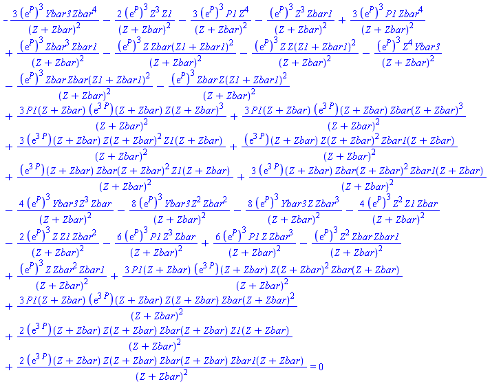 -3*(exp(P))^3*Ybar3*Zbar^4/(Z+Zbar)^2-2*(exp(P))^3*Z^3*Z1/(Z+Zbar)^2-3*(exp(P))^3*P1*Z^4/(Z+Zbar)^2-(exp(P))^3*Z^3*Zbar1/(Z+Zbar)^2+3*(exp(P))^3*P1*Zbar^4/(Z+Zbar)^2+(exp(P))^3*Zbar^3*Zbar1/(Z+Zbar)^2-(exp(P))^3*Z*Zbar(Z1+Zbar1)^2/(Z+Zbar)^2-(exp(P))^3*Z*Z(Z1+Zbar1)^2/(Z+Zbar)^2-(exp(P))^3*Z^4*Ybar3/(Z+Zbar)^2-(exp(P))^3*Zbar*Zbar(Z1+Zbar1)^2/(Z+Zbar)^2-(exp(P))^3*Zbar*Z(Z1+Zbar1)^2/(Z+Zbar)^2+3*P1(Z+Zbar)*(exp(3*P))(Z+Zbar)*Z(Z+Zbar)^3/(Z+Zbar)^2+3*P1(Z+Zbar)*(exp(3*P))(Z+Zbar)*Zbar(Z+Zbar)^3/(Z+Zbar)^2+3*(exp(3*P))(Z+Zbar)*Z(Z+Zbar)^2*Z1(Z+Zbar)/(Z+Zbar)^2+(exp(3*P))(Z+Zbar)*Z(Z+Zbar)^2*Zbar1(Z+Zbar)/(Z+Zbar)^2+(exp(3*P))(Z+Zbar)*Zbar(Z+Zbar)^2*Z1(Z+Zbar)/(Z+Zbar)^2+3*(exp(3*P))(Z+Zbar)*Zbar(Z+Zbar)^2*Zbar1(Z+Zbar)/(Z+Zbar)^2-4*(exp(P))^3*Ybar3*Z^3*Zbar/(Z+Zbar)^2-8*(exp(P))^3*Ybar3*Z^2*Zbar^2/(Z+Zbar)^2-8*(exp(P))^3*Ybar3*Z*Zbar^3/(Z+Zbar)^2-4*(exp(P))^3*Z^2*Z1*Zbar/(Z+Zbar)^2-2*(exp(P))^3*Z*Z1*Zbar^2/(Z+Zbar)^2-6*(exp(P))^3*P1*Z^3*Zbar/(Z+Zbar)^2+6*(exp(P))^3*P1*Z*Zbar^3/(Z+Zbar)^2-(exp(P))^3*Z^2*Zbar*Zbar1/(Z+Zbar)^2+(exp(P))^3*Z*Zbar^2*Zbar1/(Z+Zbar)^2+3*P1(Z+Zbar)*(exp(3*P))(Z+Zbar)*Z(Z+Zbar)^2*Zbar(Z+Zbar)/(Z+Zbar)^2+3*P1(Z+Zbar)*(exp(3*P))(Z+Zbar)*Z(Z+Zbar)*Zbar(Z+Zbar)^2/(Z+Zbar)^2+2*(exp(3*P))(Z+Zbar)*Z(Z+Zbar)*Zbar(Z+Zbar)*Z1(Z+Zbar)/(Z+Zbar)^2+2*(exp(3*P))(Z+Zbar)*Z(Z+Zbar)*Zbar(Z+Zbar)*Zbar1(Z+Zbar)/(Z+Zbar)^2 = 0
