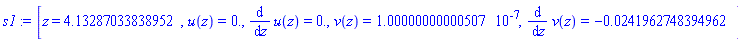 s1 := [z = 4.13287033838952, u(z) = 0., diff(u(z), z) = 0., v(z) = 0.100000000000507e-6, diff(v(z), z) = -0.241962748394962e-1]
