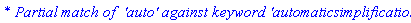 `* Partial match of  'auto' against keyword 'automaticsimplification'`