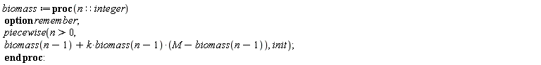 biomass := proc (n::integer) option remember; piecewise(0 < n, biomass(n-1)+k*biomass(n-1)*(M-biomass(n-1)), init) end proc