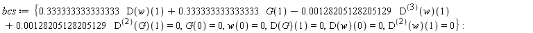 bcs := {.333333333333333*(D(w))(1)+.333333333333333*G(1)-0.128205128205129e-2*((D@@3)(w))(1)+0.128205128205129e-2*((D@@2)(G))(1) = 0, G(0) = 0, w(0) = 0, (D(G))(1) = 0, (D(w))(0) = 0, ((D@@2)(w))(1) = 0}: