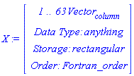 X := Vector(4, {(1) = ` 1 .. 63 `*Vector[column], (2) = `Data Type: `*anything, (3) = `Storage: `*rectangular, (4) = `Order: `*Fortran_order})