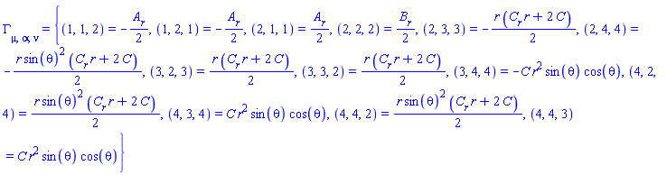 Physics:-Christoffel[mu, alpha, nu] = {(1, 1, 2) = -(1/2)*(diff(A(r), r)), (1, 2, 1) = -(1/2)*(diff(A(r), r)), (2, 1, 1) = (1/2)*(diff(A(r), r)), (2, 2, 2) = (1/2)*(diff(B(r), r)), (2, 3, 3) = -(1/2)*r*((diff(C(r), r))*r+2*C(r)), (2, 4, 4) = -(1/2)*r*sin(theta)^2*((diff(C(r), r))*r+2*C(r)), (3, 2, 3) = (1/2)*r*((diff(C(r), r))*r+2*C(r)), (3, 3, 2) = (1/2)*r*((diff(C(r), r))*r+2*C(r)), (3, 4, 4) = -C(r)*r^2*sin(theta)*cos(theta), (4, 2, 4) = (1/2)*r*sin(theta)^2*((diff(C(r), r))*r+2*C(r)), (4, 3, 4) = C(r)*r^2*sin(theta)*cos(theta), (4, 4, 2) = (1/2)*r*sin(theta)^2*((diff(C(r), r))*r+2*C(r)), (4, 4, 3) = C(r)*r^2*sin(theta)*cos(theta)}