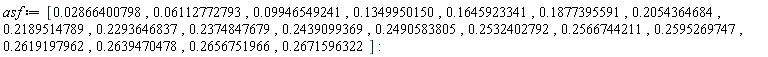asf := [0.2866400798e-1, 0.6112772793e-1, 0.9946549241e-1, .1349950150, .1645923341, .1877395591, .2054364684, .2189514789, .2293646837, .2374847679, .2439099369, .2490583805, .2532402792, .2566744211, .2595269747, .2619197962, .2639470478, .2656751966, .2671596322]: