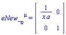 eNew_[a, `~mu`] = (Matrix(2, 2, {(1, 1) = 1/(x*a), (1, 2) = 0, (2, 1) = 0, (2, 2) = 1}))