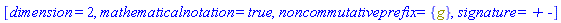 [dimension = 2, mathematicalnotation = true, noncommutativeprefix = {g}, signature = `+ -`]