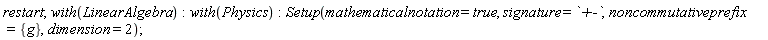 restart; with(LinearAlgebra); with(Physics); Setup(mathematicalnotation = true, signature = `+-`, noncommutativeprefix = {g}, dimension = 2)