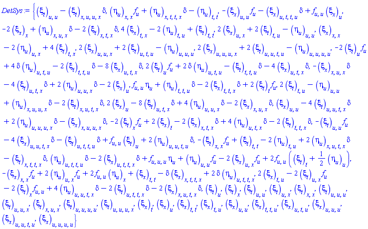 {diff(diff(xi[t](x, t, u), u), u)-(diff(diff(diff(diff(xi[t](x, t, u), u), u), x), x))*delta, (diff(diff(eta[u](x, t, u), x), x))*(diff(f(u), u))+(diff(diff(diff(diff(eta[u](x, t, u), t), t), x), x))*delta-(diff(diff(eta[u](x, t, u), t), t)), -(diff(diff(xi[x](x, t, u), u), u))*(diff(f(u), u))-(diff(diff(diff(diff(xi[x](x, t, u), t), t), u), u))*delta+(diff(diff(f(u), u), u))*(diff(xi[x](x, t, u), u)), 2*(diff(diff(diff(diff(xi[x](x, t, u), u), u), u), x))+2*(diff(diff(diff(diff(xi[t](x, t, u), t), u), u), u))-(diff(diff(diff(diff(eta[u](x, t, u), u), u), u), u)), 2*(diff(diff(diff(xi[x](x, t, u), u), u), x))+2*(diff(diff(diff(xi[t](x, t, u), t), u), u))-(diff(diff(diff(eta[u](x, t, u), u), u), u)), 4*(diff(diff(xi[x](x, t, u), t), x))-2*(diff(diff(eta[u](x, t, u), t), u))+diff(diff(xi[t](x, t, u), t), t), 2*(diff(diff(xi[x](x, t, u), u), x))+2*(diff(diff(xi[t](x, t, u), t), u))-(diff(diff(eta[u](x, t, u), u), u)), diff(diff(xi[x](x, t, u), x), x)-2*(diff(diff(eta[u](x, t, u), u), x))+4*(diff(diff(xi[t](x, t, u), t), x)), -2*(diff(xi[x](x, t, u), x))+(diff(diff(diff(eta[u](x, t, u), u), x), x))*delta-2*(diff(diff(diff(xi[t](x, t, u), t), x), x))*delta, -(diff(diff(diff(xi[x](x, t, u), u), x), x))*delta-4*(diff(diff(diff(xi[t](x, t, u), t), u), x))*delta+2*(diff(diff(diff(eta[u](x, t, u), u), u), x))*delta-2*(diff(xi[x](x, t, u), u)), (diff(diff(f(u), u), u))*eta[u](x, t, u)+(diff(diff(diff(eta[u](x, t, u), t), t), u))*delta-2*(diff(diff(diff(xi[x](x, t, u), t), t), x))*delta+2*(diff(xi[t](x, t, u), t))*(diff(f(u), u)), -2*(diff(xi[t](x, t, u), u))*(diff(f(u), u))+4*delta*(diff(diff(diff(eta[u](x, t, u), t), u), u))-2*(diff(diff(diff(xi[t](x, t, u), t), t), u))*delta-8*(diff(diff(diff(xi[x](x, t, u), t), u), x))*delta, 2*(diff(xi[t](x, t, u), u))*(diff(f(u), u))+2*delta*(diff(diff(diff(eta[u](x, t, u), t), u), u))-(diff(diff(diff(xi[t](x, t, u), t), t), u))*delta-4*(diff(diff(diff(xi[x](x, t, u), t), u), x))*delta, 2*(diff(diff(xi[t](x, t, u), t), u))-(diff(diff(eta[u](x, t, u), u), u))+(diff(diff(diff(diff(eta[u](x, t, u), u), u), x), x))*delta-2*(diff(diff(diff(diff(xi[t](x, t, u), t), u), x), x))*delta, diff(diff(xi[x](x, t, u), u), u)-4*(diff(diff(diff(diff(xi[t](x, t, u), t), u), u), x))*delta+2*(diff(diff(diff(diff(eta[u](x, t, u), u), u), u), x))*delta-(diff(diff(diff(diff(xi[x](x, t, u), u), u), x), x))*delta, 2*(diff(xi[x](x, t, u), u))-8*(diff(diff(diff(xi[t](x, t, u), t), u), x))*delta+4*(diff(diff(diff(eta[u](x, t, u), u), u), x))*delta-2*(diff(diff(diff(xi[x](x, t, u), u), x), x))*delta, -(diff(diff(xi[t](x, t, u), u), u))*(diff(f(u), u))-4*(diff(diff(diff(diff(xi[x](x, t, u), t), u), u), x))*delta-(diff(diff(diff(diff(xi[t](x, t, u), t), t), u), u))*delta+(diff(diff(f(u), u), u))*(diff(xi[t](x, t, u), u))+2*(diff(diff(diff(diff(eta[u](x, t, u), t), u), u), u))*delta, -(diff(diff(xi[t](x, t, u), x), x))*(diff(f(u), u))+diff(diff(xi[t](x, t, u), t), t)-2*(diff(diff(eta[u](x, t, u), t), u))+2*(diff(diff(diff(diff(eta[u](x, t, u), t), u), x), x))*delta-(diff(diff(diff(diff(xi[t](x, t, u), t), t), x), x))*delta, -2*(diff(xi[t](x, t, u), x))*(diff(f(u), u))+2*(diff(xi[x](x, t, u), t))-2*(diff(diff(diff(xi[x](x, t, u), t), x), x))*delta+4*(diff(diff(diff(eta[u](x, t, u), t), u), x))*delta-2*(diff(diff(diff(xi[t](x, t, u), t), t), x))*delta, (diff(diff(diff(diff(eta[u](x, t, u), t), t), u), u))*delta-2*(diff(diff(diff(diff(xi[x](x, t, u), t), t), u), x))*delta+(diff(diff(diff(f(u), u), u), u))*eta[u](x, t, u)+(diff(diff(eta[u](x, t, u), u), u))*(diff(f(u), u))-2*(diff(diff(xi[x](x, t, u), u), x))*(diff(f(u), u))+2*(diff(diff(f(u), u), u))*(diff(xi[t](x, t, u), t)+(1/2)*(diff(eta[u](x, t, u), u))), -(diff(diff(xi[x](x, t, u), x), x))*(diff(f(u), u))+2*(diff(diff(eta[u](x, t, u), u), x))*(diff(f(u), u))+2*(diff(diff(f(u), u), u))*(diff(eta[u](x, t, u), x))+diff(diff(xi[x](x, t, u), t), t)-delta*(diff(diff(diff(diff(xi[x](x, t, u), t), t), x), x))+2*delta*(diff(diff(diff(diff(eta[u](x, t, u), t), t), u), x)), 2*(diff(diff(xi[x](x, t, u), t), u))-2*(diff(diff(xi[t](x, t, u), u), x))*(diff(f(u), u))-2*(diff(xi[t](x, t, u), x))*(diff(diff(f(u), u), u))+4*(diff(diff(diff(diff(eta[u](x, t, u), t), u), u), x))*delta-2*(diff(diff(diff(diff(xi[t](x, t, u), t), t), u), x))*delta-2*(diff(diff(diff(diff(xi[x](x, t, u), t), u), x), x))*delta, diff(diff(diff(diff(xi[t](x, t, u), u), u), u), u), diff(diff(diff(diff(xi[t](x, t, u), u), u), u), x), diff(diff(diff(diff(xi[x](x, t, u), t), u), u), u), diff(diff(diff(diff(xi[x](x, t, u), u), u), u), u), diff(diff(diff(xi[t](x, t, u), u), u), u), diff(diff(diff(xi[t](x, t, u), u), u), x), diff(diff(diff(xi[t](x, t, u), u), x), x), diff(diff(diff(xi[x](x, t, u), t), t), u), diff(diff(diff(xi[x](x, t, u), t), u), u), diff(diff(diff(xi[x](x, t, u), u), u), u), diff(diff(xi[t](x, t, u), u), u), diff(diff(xi[t](x, t, u), u), x), diff(diff(xi[t](x, t, u), x), x), diff(diff(xi[x](x, t, u), t), t), diff(diff(xi[x](x, t, u), t), u), diff(diff(xi[x](x, t, u), u), u), diff(xi[t](x, t, u), u), diff(xi[t](x, t, u), x), diff(xi[x](x, t, u), t), diff(xi[x](x, t, u), u)}