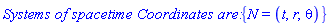 `Systems of spacetime Coordinates are: `*{N = (t, r, theta)}