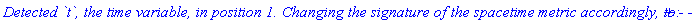 `Detected \`t\`, the time variable, in position 1. Changing the signature of the spacetime metric accordingly, to: + - - `
