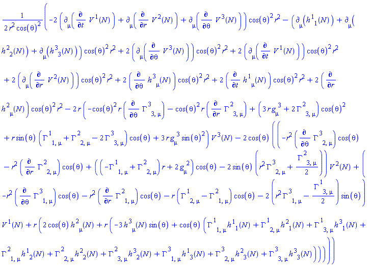 (1/2)*(-2*(Physics:-d_[mu](diff(V[`~1`](N), t), [N])+Physics:-d_[mu](diff(V[`~2`](N), r), [N])+Physics:-d_[mu](diff(V[`~3`](N), theta), [N]))*cos(theta)^2*r^2-(Physics:-d_[mu](h[`~1`, 1](N), [N])+Physics:-d_[mu](h[`~2`, 2](N), [N])+Physics:-d_[mu](h[`~3`, 3](N), [N]))*cos(theta)^2*r^2+2*Physics:-d_[mu](diff(V[`~3`](N), theta), [N])*cos(theta)^2*r^2+2*Physics:-d_[mu](diff(V[`~1`](N), t), [N])*cos(theta)^2*r^2+2*Physics:-d_[mu](diff(V[`~2`](N), r), [N])*cos(theta)^2*r^2+2*(diff(h[`~3`, mu](N), theta))*cos(theta)^2*r^2+2*(diff(h[`~1`, mu](N), t))*cos(theta)^2*r^2+2*(diff(h[`~2`, mu](N), r))*cos(theta)^2*r^2-2*r*(-cos(theta)^2*r*Physics:-diff(Physics:-Christoffel[`~3`, 3, mu], theta)-cos(theta)^2*r*Physics:-diff(Physics:-Christoffel[`~2`, 3, mu], r)+(3*r*Physics:-g_[mu, `~3`]+2*Physics:-Christoffel[`~2`, 3, mu])*cos(theta)^2+r*sin(theta)*(Physics:-Christoffel[`~1`, 1, mu]+Physics:-Christoffel[`~2`, 2, mu]-2*Physics:-Christoffel[`~3`, 3, mu])*cos(theta)+3*r*Physics:-g_[mu, `~3`]*sin(theta)^2)*V[`~3`](N)-2*cos(theta)*((-r^2*Physics:-diff(Physics:-Christoffel[`~3`, 2, mu], theta)*cos(theta)-r^2*Physics:-diff(Physics:-Christoffel[`~2`, 2, mu], r)*cos(theta)+((-Physics:-Christoffel[`~1`, 1, mu]+Physics:-Christoffel[`~2`, 2, mu])*r+2*Physics:-g_[mu, `~2`])*cos(theta)-2*sin(theta)*(r^2*Physics:-Christoffel[`~3`, 2, mu]+(1/2)*Physics:-Christoffel[`~2`, 3, mu]))*V[`~2`](N)+(-r^2*Physics:-diff(Physics:-Christoffel[`~3`, 1, mu], theta)*cos(theta)-r^2*Physics:-diff(Physics:-Christoffel[`~2`, 1, mu], r)*cos(theta)-r*(Physics:-Christoffel[`~1`, 2, mu]-Physics:-Christoffel[`~2`, 1, mu])*cos(theta)-2*(r^2*Physics:-Christoffel[`~3`, 1, mu]-(1/2)*Physics:-Christoffel[`~1`, 3, mu])*sin(theta))*V[`~1`](N)+r*(2*cos(theta)*h[`~2`, mu](N)+r*(-3*h[`~3`, mu](N)*sin(theta)+cos(theta)*(Physics:-Christoffel[`~1`, 1, mu]*h[`~1`, 1](N)+Physics:-Christoffel[`~1`, 2, mu]*h[`~2`, 1](N)+Physics:-Christoffel[`~1`, 3, mu]*h[`~3`, 1](N)+Physics:-Christoffel[`~2`, 1, mu]*h[`~1`, 2](N)+Physics:-Christoffel[`~2`, 2, mu]*h[`~2`, 2](N)+Physics:-Christoffel[`~2`, 3, mu]*h[`~3`, 2](N)+Physics:-Christoffel[`~3`, 1, mu]*h[`~1`, 3](N)+Physics:-Christoffel[`~3`, 2, mu]*h[`~2`, 3](N)+Physics:-Christoffel[`~3`, 3, mu]*h[`~3`, 3](N))))))/(r^2*cos(theta)^2)
