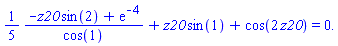 (1/5)*((-z20*sin(2)+exp(-4))/cos(1))+z20*sin(1)+cos(2*z20) = 0.