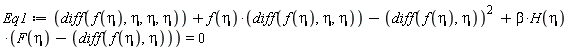 Eq1 := diff(f(eta), eta, eta, eta)+f(eta)*(diff(f(eta), eta, eta))-(diff(f(eta), eta))^2+beta*H(eta)*(F(eta)-(diff(f(eta), eta))) = 0