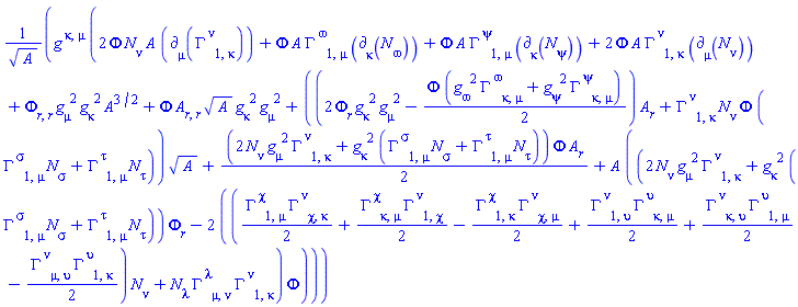 Physics:-g_[`~kappa`, `~mu`]*(2*Phi(r)*N[nu]*A(r)*Physics:-d_[mu](Physics:-Christoffel[`~nu`, 1, kappa], [X])+Phi(r)*A(r)*Physics:-Christoffel[`~omega`, 1, mu]*Physics:-d_[kappa](N[omega], [X])+Phi(r)*A(r)*Physics:-Christoffel[`~psi`, 1, mu]*Physics:-d_[kappa](N[psi], [X])+2*Phi(r)*A(r)*Physics:-Christoffel[`~nu`, 1, kappa]*Physics:-d_[mu](N[nu], [X])+(diff(diff(Phi(r), r), r))*Physics:-g_[mu, `~2`]*Physics:-g_[kappa, `~2`]*A(r)^(3/2)+Phi(r)*(diff(diff(A(r), r), r))*A(r)^(1/2)*Physics:-g_[kappa, `~2`]*Physics:-g_[mu, `~2`]+((2*(diff(Phi(r), r))*Physics:-g_[kappa, `~2`]*Physics:-g_[mu, `~2`]-(1/2)*Phi(r)*(Physics:-g_[omega, `~2`]*Physics:-Christoffel[`~omega`, kappa, mu]+Physics:-g_[psi, `~2`]*Physics:-Christoffel[`~psi`, kappa, mu]))*(diff(A(r), r))+Physics:-Christoffel[`~nu`, 1, kappa]*N[nu]*Phi(r)*(N[sigma]*Physics:-Christoffel[`~sigma`, 1, mu]+N[tau]*Physics:-Christoffel[`~tau`, 1, mu]))*A(r)^(1/2)+(1/2)*(2*N[nu]*Physics:-g_[mu, `~2`]*Physics:-Christoffel[`~nu`, 1, kappa]+Physics:-g_[kappa, `~2`]*(N[sigma]*Physics:-Christoffel[`~sigma`, 1, mu]+N[tau]*Physics:-Christoffel[`~tau`, 1, mu]))*Phi(r)*(diff(A(r), r))+A(r)*((2*N[nu]*Physics:-g_[mu, `~2`]*Physics:-Christoffel[`~nu`, 1, kappa]+Physics:-g_[kappa, `~2`]*(N[sigma]*Physics:-Christoffel[`~sigma`, 1, mu]+N[tau]*Physics:-Christoffel[`~tau`, 1, mu]))*(diff(Phi(r), r))-2*(((1/2)*Physics:-Christoffel[`~chi`, 1, mu]*Physics:-Christoffel[`~nu`, chi, kappa]+(1/2)*Physics:-Christoffel[`~chi`, kappa, mu]*Physics:-Christoffel[`~nu`, 1, chi]-(1/2)*Physics:-Christoffel[`~chi`, 1, kappa]*Physics:-Christoffel[`~nu`, chi, mu]+(1/2)*Physics:-Christoffel[`~nu`, 1, upsilon]*Physics:-Christoffel[`~upsilon`, kappa, mu]+(1/2)*Physics:-Christoffel[`~nu`, kappa, upsilon]*Physics:-Christoffel[`~upsilon`, 1, mu]-(1/2)*Physics:-Christoffel[`~nu`, mu, upsilon]*Physics:-Christoffel[`~upsilon`, 1, kappa])*N[nu]+N[lambda]*Physics:-Christoffel[`~lambda`, mu, nu]*Physics:-Christoffel[`~nu`, 1, kappa])*Phi(r)))/A(r)^(1/2)