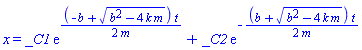 x = _C1*exp((1/2)*(-b+(b^2-4*k*m)^(1/2))*t/m)+_C2*exp(-(1/2)*(b+(b^2-4*k*m)^(1/2))*t/m)