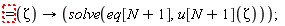 ":=(Zeta)->(solve(eq[N+1],u[N+1](Zeta)));"