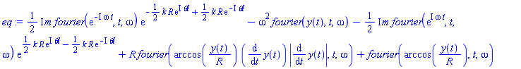((1/2)*I)*m*fourier(exp(-I*omega*t), t, omega)*exp(-(1/2)*k*R*exp(I*`&theta;l`)+(1/2)*k*R*exp(-I*`&theta;l`))-omega^2*fourier(y(t), t, omega)-((1/2)*I)*m*fourier(exp(I*omega*t), t, omega)*exp((1/2)*k*R*exp(I*`&theta;l`)-(1/2)*k*R*exp(-I*`&theta;l`))+R*fourier(arccos(y(t)/R)*(diff(y(t), t))*abs(diff(y(t), t)), t, omega)+fourier(arccos(y(t)/R), t, omega)