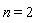n = 2