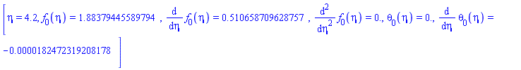 [eta = 4.2, f[0](eta) = HFloat(1.8837944558979445), diff(f[0](eta), eta) = HFloat(0.5106587096287566), diff(diff(f[0](eta), eta), eta) = HFloat(0.0), theta[0](eta) = HFloat(0.0), diff(theta[0](eta), eta) = HFloat(-1.824723192081776e-5)]