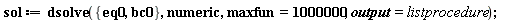 sol := dsolve({bc0, eq0}, numeric, maxfun = 1000000, output = listprocedure)