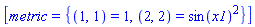 [metric = {(1, 1) = 1, (2, 2) = sin(x1)^2}]