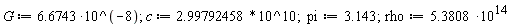 G := 6.6743*10^(-8); 1; c := 2.99792458*10^10; 1; pi := 3.143; 1; rho := 5.3808*10^14