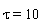 tau = 10