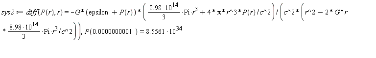 sys2 := diff(P(r), r) = -G*(epsilon+P(r))*((8.98*10^14*(1/3))*Pi*r^3+4*Pi*r^3*P(r)/c^2)/(c^2*(r^2-(2*G*r*(8.98*10^14*(1/3))*Pi*(r^3))/c^2)), P(0.1e-9) = 8.5561*10^34