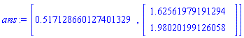ans := [.517128660127401329, Vector(2, {(1) = 1.6256197919129367, (2) = 1.9802019912605846}, datatype = float[8])]