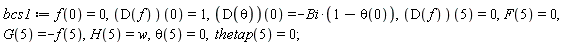 bcs1 := f(0) = 0, (D(f))(0) = 1, (D(theta))(0) = -Bi*(1-theta(0)), (D(f))(5) = 0, F(5) = 0, G(5) = -f(5), H(5) = w, theta(5) = 0, thetap(5) = 0;