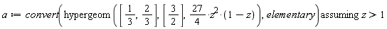 a := `assuming`([convert(hypergeom([1/3, 2/3], [3/2], (27/4)*z^2*(1-z)), elementary)], [z > 1])