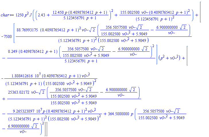 1250*p^2*J*((2.43+12.450*p*(.4098765412*p+1)/(5.123456791*p+1))^2+155.002500*v0*(.4098765412*p+1)^2/(5.123456791*p+1)^2)+[-7500*[88.76993175*(.4098765412*p+1)^2*v0*2^(1/2)*(356.5057500*v0*2^(1/2)/(155.002500*v0^2+5.9049)-6.900000000*2^(1/2)/v0)/((5.123456791*p+1)^2*(155.002500*v0^2+5.9049))-.249*(.4098765412*p+1)*(356.5057500*v0*2^(1/2)/(155.002500*v0^2+5.9049)-6.900000000*2^(1/2)/v0)^2/(5.123456791*p+1)]*(p^2+v0^2)+[-18084126.16*(.4098765412*p+1)*v0^2/((5.123456791*p+1)*(155.002500*v0^2+5.9049)^2)+25363.02172*v0*2^(1/2)*(356.5057500*v0*2^(1/2)/(155.002500*v0^2+5.9049)-6.900000000*2^(1/2)/v0)/(155.002500*v0^2+5.9049)-92653238.97*p*(.4098765412*p+1)^2*v0^2/((5.123456791*p+1)^2*(155.002500*v0^2+5.9049)^2)+364.5000000*p*(356.5057500*v0*2^(1/2)/(155.002500*v0^2+5.9049)-6.900000000*2^(1/2)/v0)^2]]