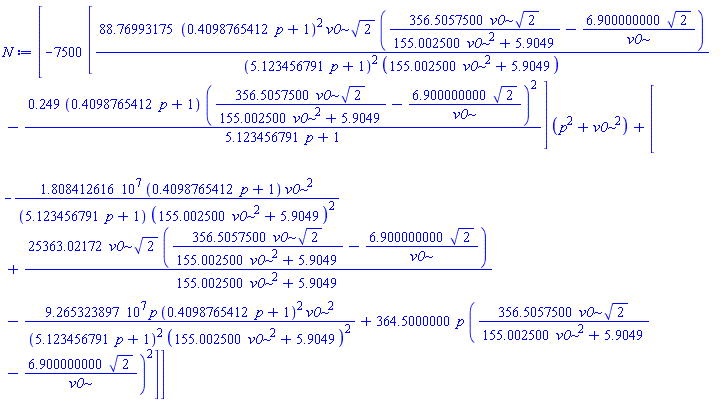 [-7500*[88.76993175*(.4098765412*p+1)^2*v0*2^(1/2)*(356.5057500*v0*2^(1/2)/(155.002500*v0^2+5.9049)-6.900000000*2^(1/2)/v0)/((5.123456791*p+1)^2*(155.002500*v0^2+5.9049))-.249*(.4098765412*p+1)*(356.5057500*v0*2^(1/2)/(155.002500*v0^2+5.9049)-6.900000000*2^(1/2)/v0)^2/(5.123456791*p+1)]*(p^2+v0^2)+[-18084126.16*(.4098765412*p+1)*v0^2/((5.123456791*p+1)*(155.002500*v0^2+5.9049)^2)+25363.02172*v0*2^(1/2)*(356.5057500*v0*2^(1/2)/(155.002500*v0^2+5.9049)-6.900000000*2^(1/2)/v0)/(155.002500*v0^2+5.9049)-92653238.97*p*(.4098765412*p+1)^2*v0^2/((5.123456791*p+1)^2*(155.002500*v0^2+5.9049)^2)+364.5000000*p*(356.5057500*v0*2^(1/2)/(155.002500*v0^2+5.9049)-6.900000000*2^(1/2)/v0)^2]]