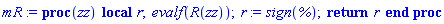 proc (zz) local r; evalf(R(zz)); r := sign(%); return r end proc