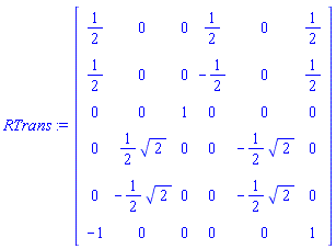 RTrans := Matrix(6, 6, {(1, 1) = 1/2, (1, 2) = 0, (1, 3) = 0, (1, 4) = 1/2, (1, 5) = 0, (1, 6) = 1/2, (2, 1) = 1/2, (2, 2) = 0, (2, 3) = 0, (2, 4) = -1/2, (2, 5) = 0, (2, 6) = 1/2, (3, 1) = 0, (3, 2) = 0, (3, 3) = 1, (3, 4) = 0, (3, 5) = 0, (3, 6) = 0, (4, 1) = 0, (4, 2) = (1/2)*sqrt(2), (4, 3) = 0, (4, 4) = 0, (4, 5) = -(1/2)*sqrt(2), (4, 6) = 0, (5, 1) = 0, (5, 2) = -(1/2)*sqrt(2), (5, 3) = 0, (5, 4) = 0, (5, 5) = -(1/2)*sqrt(2), (5, 6) = 0, (6, 1) = -1, (6, 2) = 0, (6, 3) = 0, (6, 4) = 0, (6, 5) = 0, (6, 6) = 1})