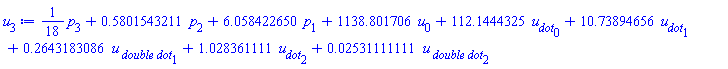 (1/18)*p[3]+.5801543211*p[2]+6.058422650*p[1]+1138.801706*u[0]+112.1444325*u__dot[0]+10.73894656*u__dot[1]+.2643183086*`u__ double dot`[1]+1.028361111*u__dot[2]+0.2531111111e-1*`u__ double dot`[2]