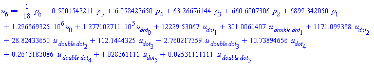 (1/18)*p[6]+.5801543211*p[5]+6.058422650*p[4]+63.26676144*p[3]+660.6807306*p[2]+6899.342050*p[1]+1296869.325*u[0]+127710.2711*u__dot[0]+12229.53067*u__dot[1]+301.0061407*`u__ double dot`[1]+1171.099388*u__dot[2]+28.82433650*`u__ double dot`[2]+112.1444325*u__dot[3]+2.760217359*`u__ double dot`[3]+10.73894656*u__dot[4]+.2643183086*`u__ double dot`[4]+1.028361111*u__dot[5]+0.2531111111e-1*`u__ double dot`[5]