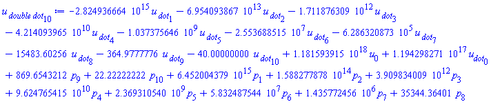 -0.2824936664e16*`u__ dot`[1]-0.6954093867e14*`u__ dot`[2]-0.1711876309e13*`u__ dot`[3]-0.4214093965e11*`u__ dot`[4]-1037375646.*`u__ dot`[5]-25536885.15*`u__ dot`[6]-628632.0873*`u__ dot`[7]-15483.60256*`u__ dot`[8]-364.9777776*`u__ dot`[9]-40.00000000*`u__ dot`[10]+0.1181593915e19*u[0]+0.1194298271e18*u__dot[0]+869.6543212*p[9]+22.22222222*p[10]+0.6452004379e16*p[1]+0.1588277878e15*p[2]+0.3909834009e13*p[3]+0.9624765415e11*p[4]+2369310540.*p[5]+58324875.44*p[6]+1435772.456*p[7]+35344.36401*p[8]