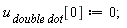 `u__ double dot`[0] := 0;