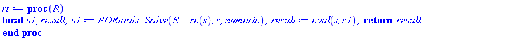 proc (R) local s1, result; s1 := PDEtools:-Solve(R = re(s), s, numeric); result := eval(s, s1); return result end proc