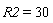 R2 = 30