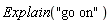 Explain("go on")