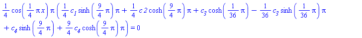 (1/4)*cos((1/4)*Pi*x)*Pi*((1/4)*c__1*sinh((9/4)*Pi)*Pi+(1/4)*c*`2`*cosh((9/4)*Pi)*Pi+c__3*cosh((1/36)*Pi)-(1/36)*c__3*sinh((1/36)*Pi)*Pi+c__4*sinh((9/4)*Pi)+(9/4)*c__4*cosh((9/4)*Pi)*Pi) = 0