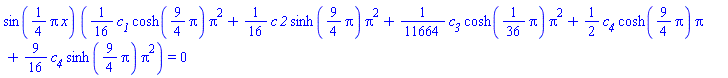 sin((1/4)*Pi*x)*((1/16)*c__1*cosh((9/4)*Pi)*Pi^2+(1/16)*c*`2`*sinh((9/4)*Pi)*Pi^2+(1/11664)*c__3*cosh((1/36)*Pi)*Pi^2+(1/2)*c__4*cosh((9/4)*Pi)*Pi+(9/16)*c__4*sinh((9/4)*Pi)*Pi^2) = 0