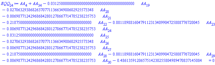 AA[4]+AA[34]-0.3125000000000000000000000000000000000000e-1*AA[19]-0.2706329386826370771136634908602925573348e-1*AA[20]-0.6987712429686842801278667714785238235753e-2*AA[21]-.2187500000000000000000000000000000000000*AA[22]-0.8118988160479112313409904725808776720045e-1*AA[23]-0.6987712429686842801278667714785238235753e-2*AA[24]-0.3125000000000000000000000000000000000000e-1*AA[25]-0.2706329386826370771136634908602925573348e-1*AA[26]-0.6987712429686842801278667714785238235753e-2*AA[27]-.2187500000000000000000000000000000000000*AA[28]-0.8118988160479112313409904725808776720045e-1*AA[29]-0.6987712429686842801278667714785238235753e-2*AA[30]-.4861359120657514230255804989470837145084 = 0