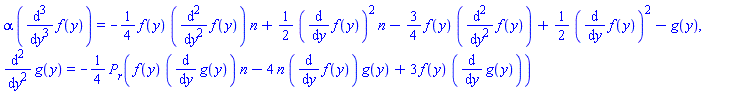alpha*(diff(diff(diff(f(y), y), y), y)) = -(1/4)*f(y)*(diff(diff(f(y), y), y))*n+(1/2)*(diff(f(y), y))^2*n-(3/4)*f(y)*(diff(diff(f(y), y), y))+(1/2)*(diff(f(y), y))^2-g(y), diff(diff(g(y), y), y) = -(1/4)*P[r](f(y)*(diff(g(y), y))*n-4*n*(diff(f(y), y))*g(y)+3*f(y)*(diff(g(y), y)))